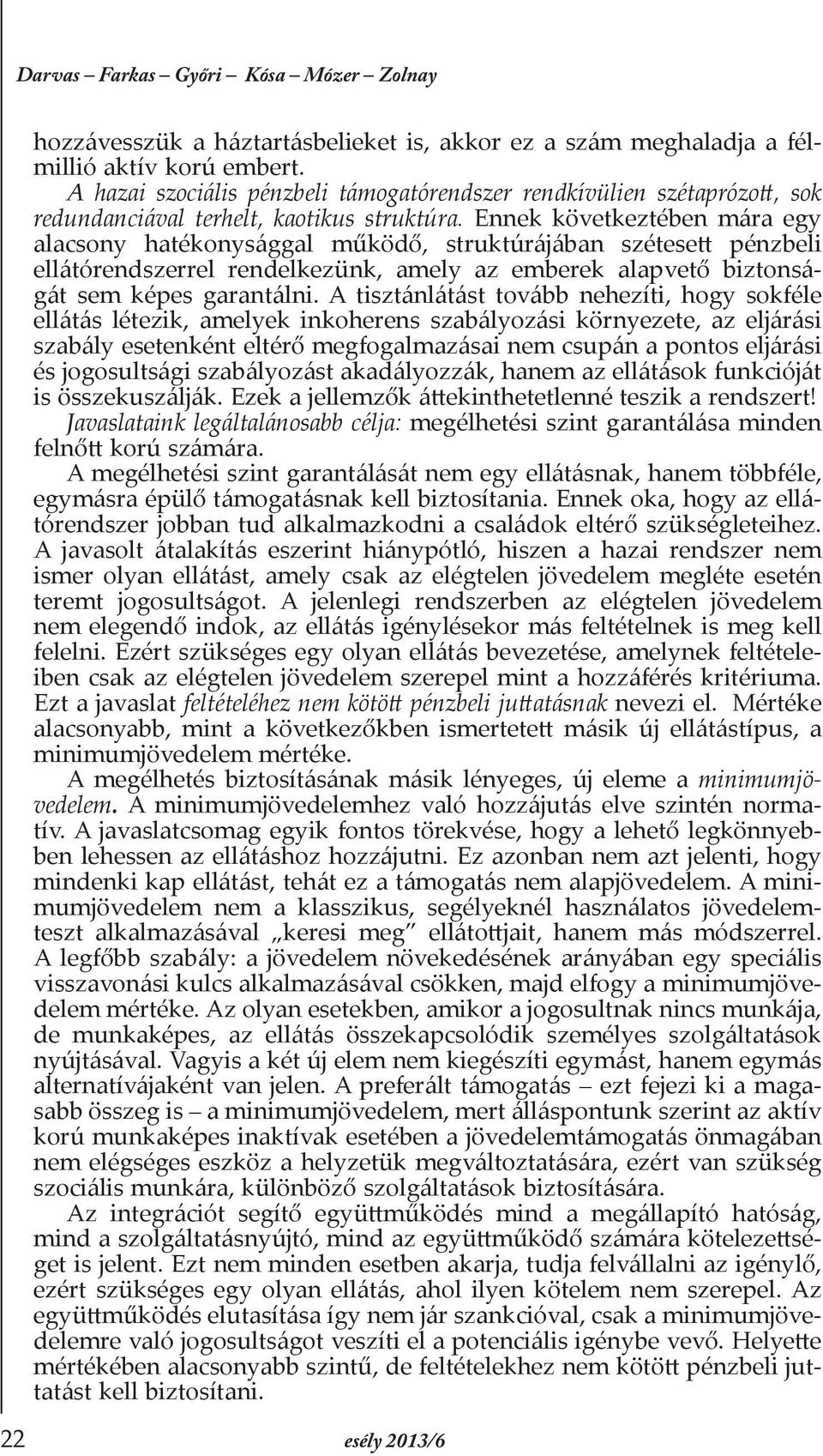 Ennek következtében mára egy alacsony hatékonysággal működő, struktúrájában szétesett pénzbeli ellátórendszerrel rendelkezünk, amely az emberek alapvető biztonságát sem képes garantálni.