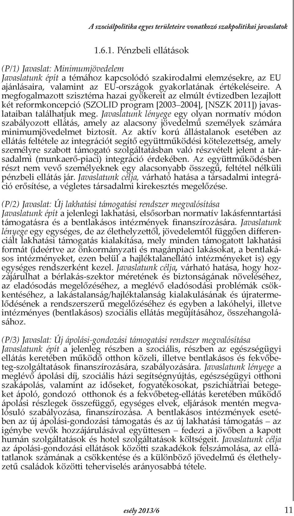 A megfogalmazott szisztéma hazai gyökereit az elmúlt évtizedben lezajlott két reformkoncepció (SZOLID program [2003 2004], [NSZK 2011]) javaslataiban találhatjuk meg.