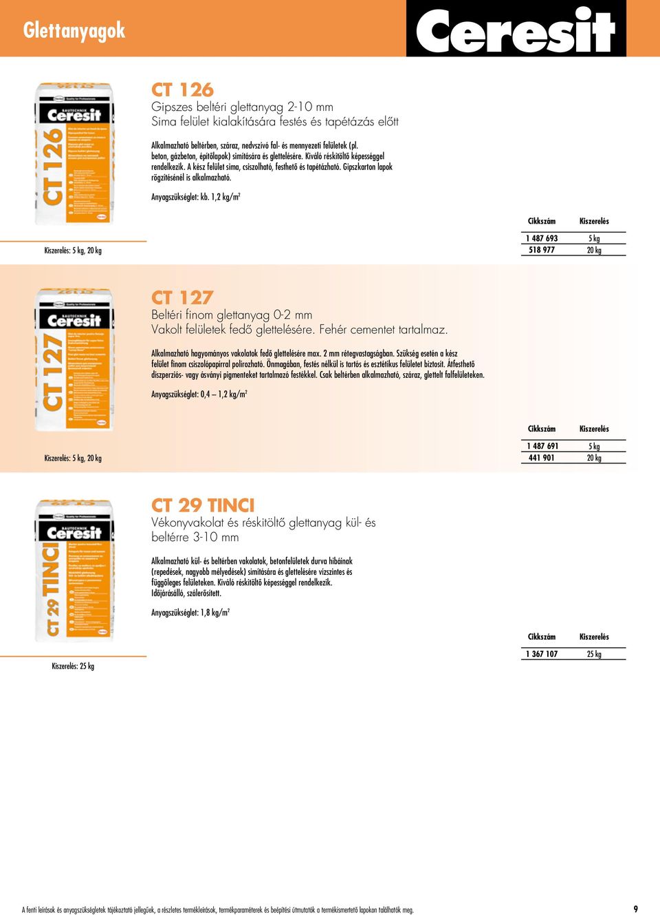 Gipszkarton lapok rögzítésénél is alkalmazható. Anyagszükséglet: kb. 1,2 kg/m 2 : 5 kg, 20 kg 1 487 693 5 kg 518 977 20 kg CT 127 Beltéri finom glettanyag 0-2 mm Vakolt felületek fedô glettelésére.