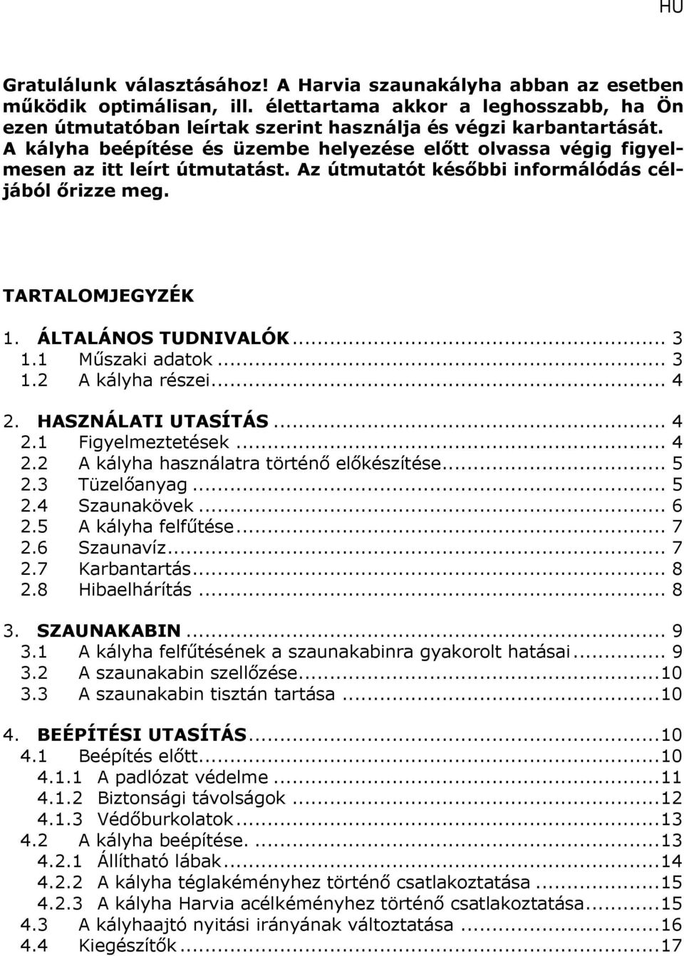 1 Műszaki adatok... 3 1.2 A kályha részei... 4 2. HASZNÁLATI UTASÍTÁS... 4 2.1 Figyelmeztetések... 4 2.2 A kályha használatra történő előkészítése... 5 2.3 Tüzelőanyag... 5 2.4 Szaunakövek... 6 2.