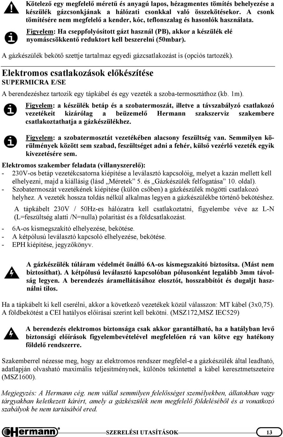 Figyelem: Ha cseppfolyósított gázt használ (PB), akkor a készülék elé nyomáscsökkentő reduktort kell beszerelni (50mbar).