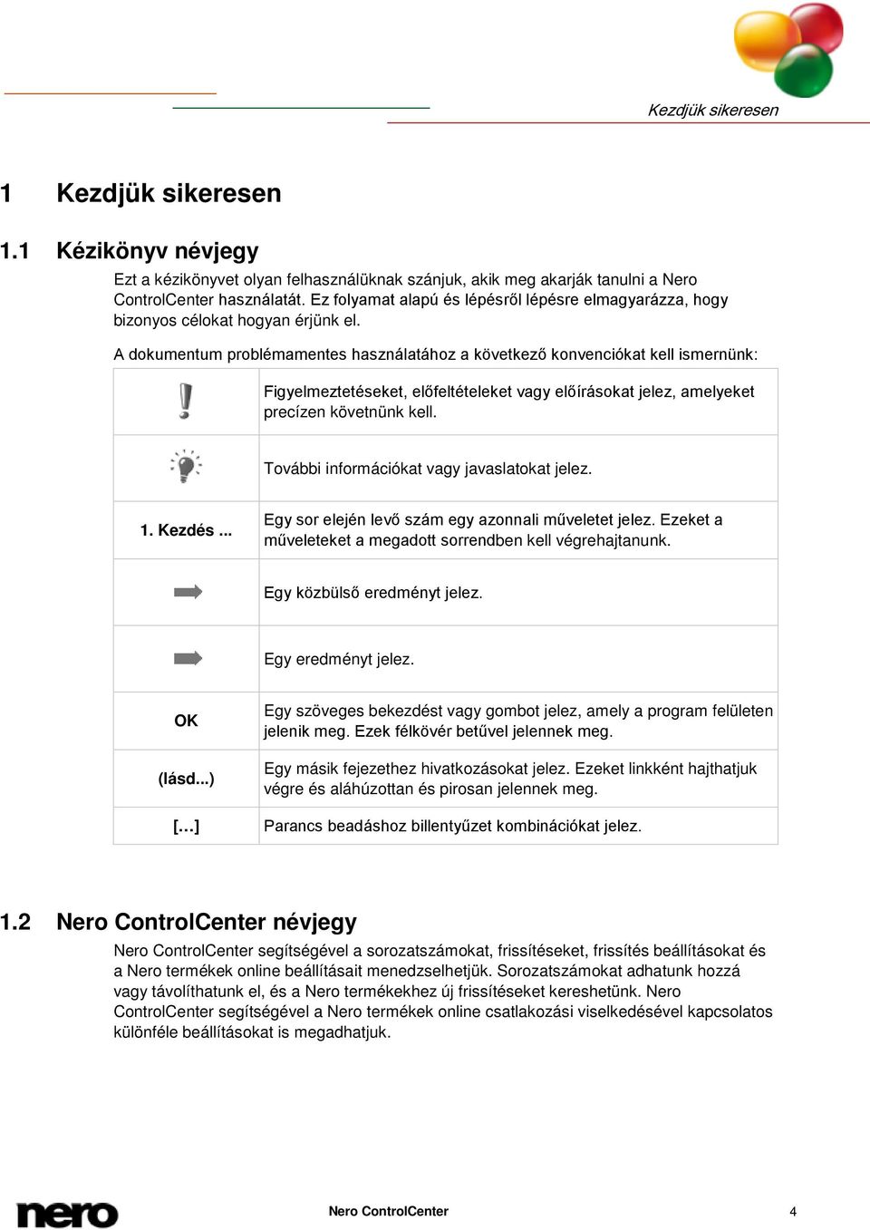 A dokumentum problémamentes használatához a következő konvenciókat kell ismernünk: Figyelmeztetéseket, előfeltételeket vagy előírásokat jelez, amelyeket precízen követnünk kell.