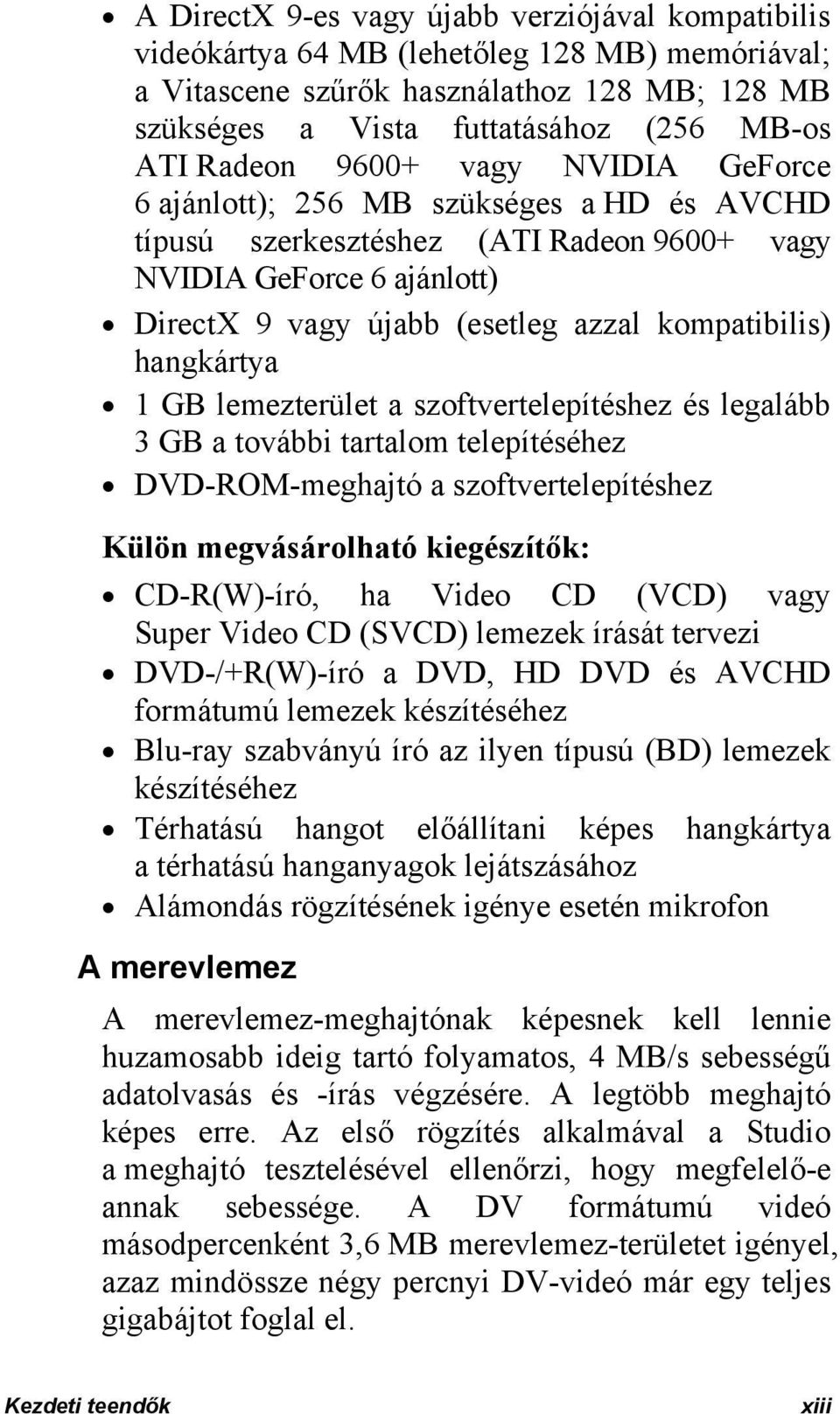 hangkártya 1 GB lemezterület a szoftvertelepítéshez és legalább 3 GB a további tartalom telepítéséhez DVD-ROM-meghajtó a szoftvertelepítéshez Külön megvásárolható kiegészítők: CD-R(W)-író, ha Video