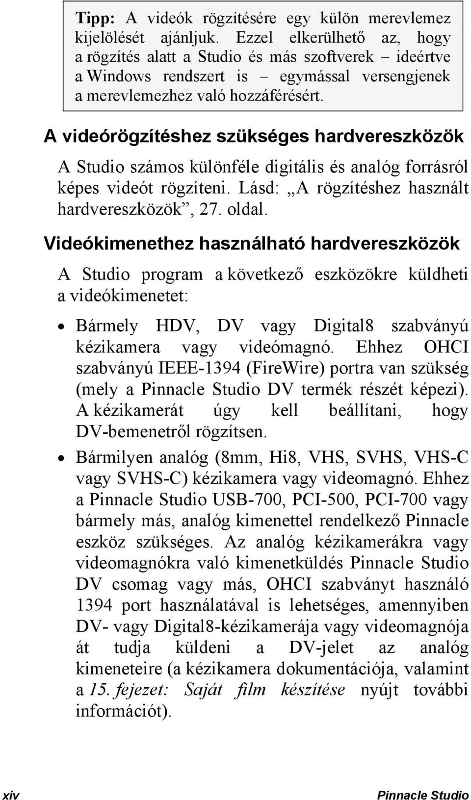 A videórögzítéshez szükséges hardvereszközök A Studio számos különféle digitális és analóg forrásról képes videót rögzíteni. Lásd: A rögzítéshez használt hardvereszközök, 27. oldal.