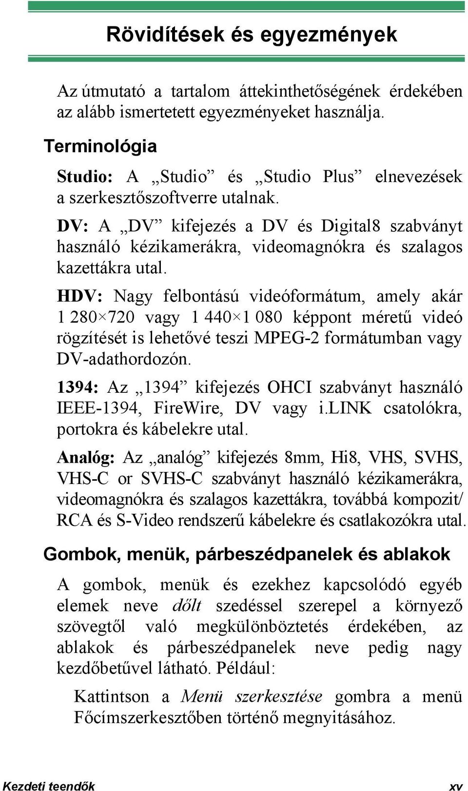 DV: A DV kifejezés a DV és Digital8 szabványt használó kézikamerákra, videomagnókra és szalagos kazettákra utal.