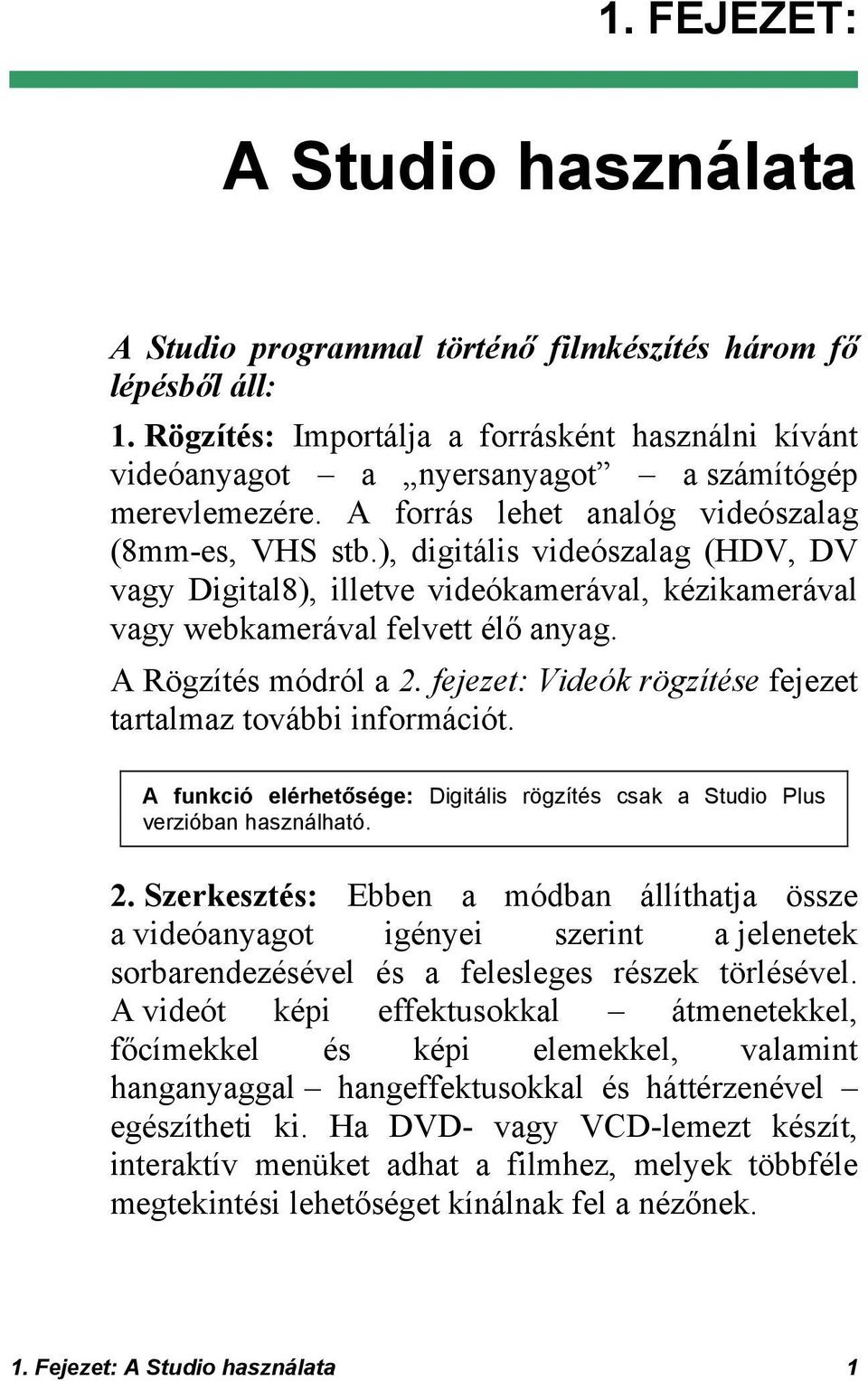 ), digitális videószalag (HDV, DV vagy Digital8), illetve videókamerával, kézikamerával vagy webkamerával felvett élő anyag. A Rögzítés módról a 2.