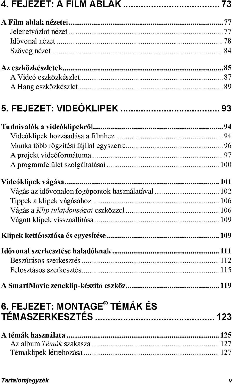 ..97 A programfelület szolgáltatásai...100 Videóklipek vágása...101 Vágás az idővonalon fogópontok használatával...102 Tippek a klipek vágásához...106 Vágás a Klip tulajdonságai eszközzel.