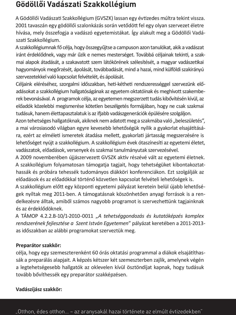 A szakkollégiumnak fő célja, hogy összegyűjtse a campuson azon tanulókat, akik a vadászat iránt érdeklődnek, vagy már űzik e nemes mesterséget.