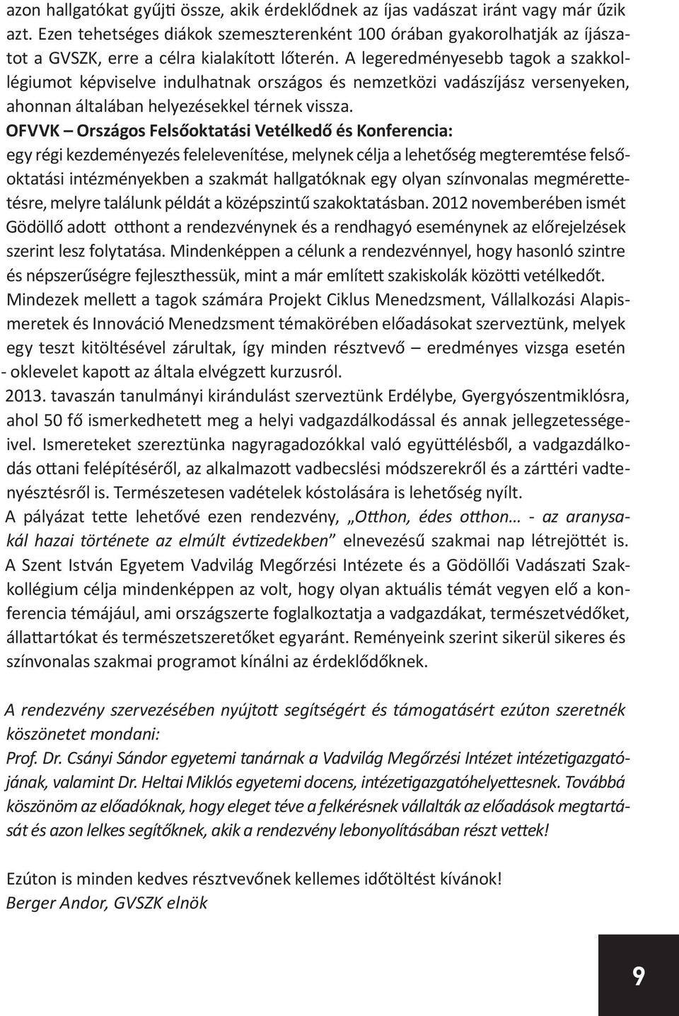 A legeredményesebb tagok a szakkollégiumot képviselve indulhatnak országos és nemzetközi vadászíjász versenyeken, ahonnan általában helyezésekkel térnek vissza.