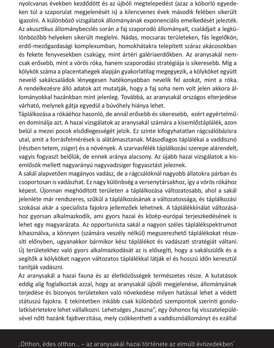 Nádas, mocsaras területeken, fás legelőkön, erdő-mezőgazdasági komplexumban, homokhátakra telepített száraz akácosokban és fekete fenyvesekben csakúgy, mint ártéri galériaerdőkben.