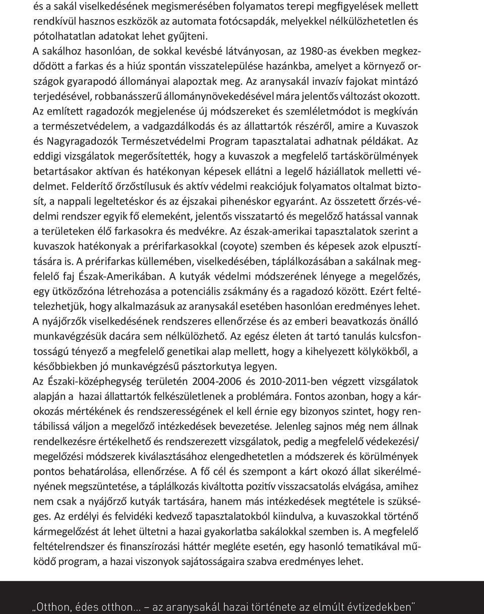 A sakálhoz hasonlóan, de sokkal kevésbé látványosan, az 1980-as években megkezdődött a farkas és a hiúz spontán visszatelepülése hazánkba, amelyet a környező országok gyarapodó állományai alapoztak