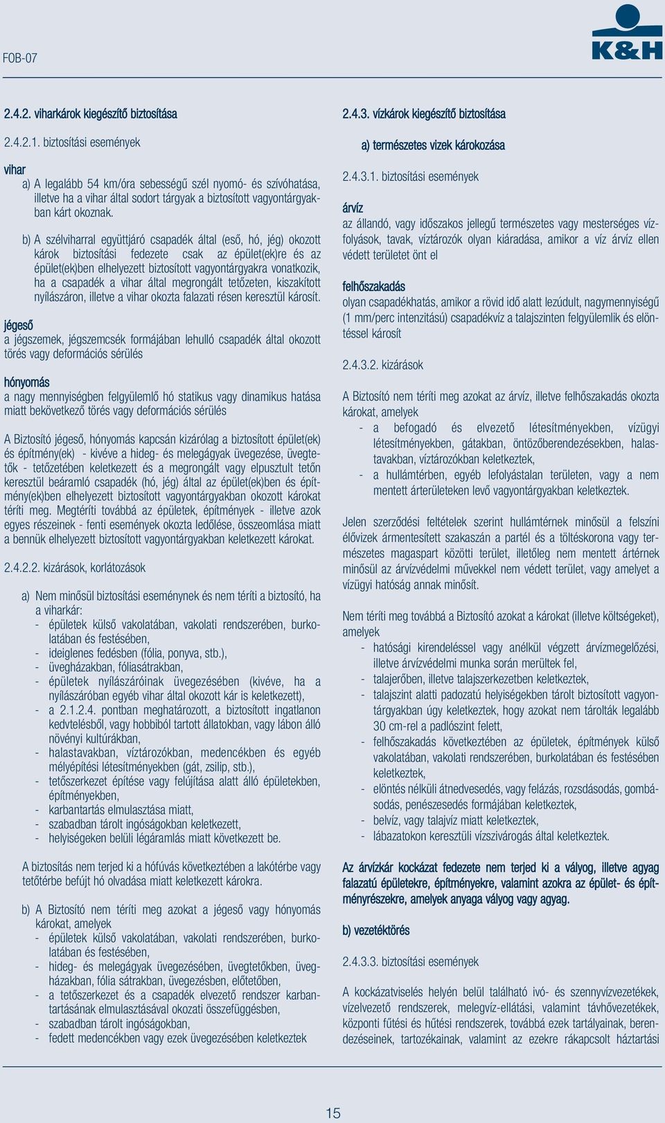 b) A szélviharral együttjáró csapadék által (eső, hó, jég) okozott károk biztosítási fedezete csak az épület(ek)re és az épület(ek)ben elhelyezett biztosított vagyontárgyakra vonatkozik, ha a