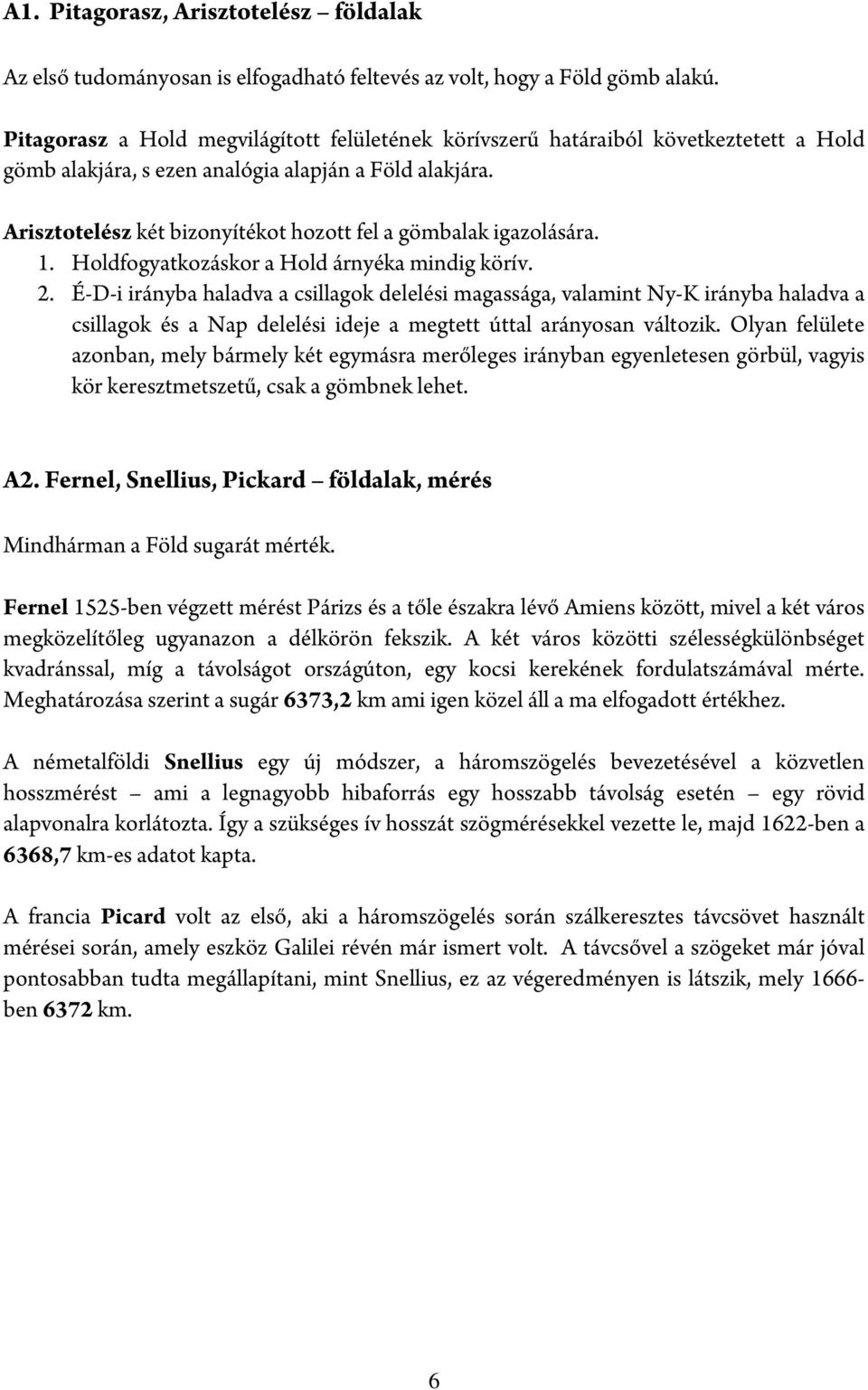 Arisztotelész két bizonyítékot hozott fel a gömbalak igazolására. 1. Holdfogyatkozáskor a Hold árnyéka mindig körív. 2.