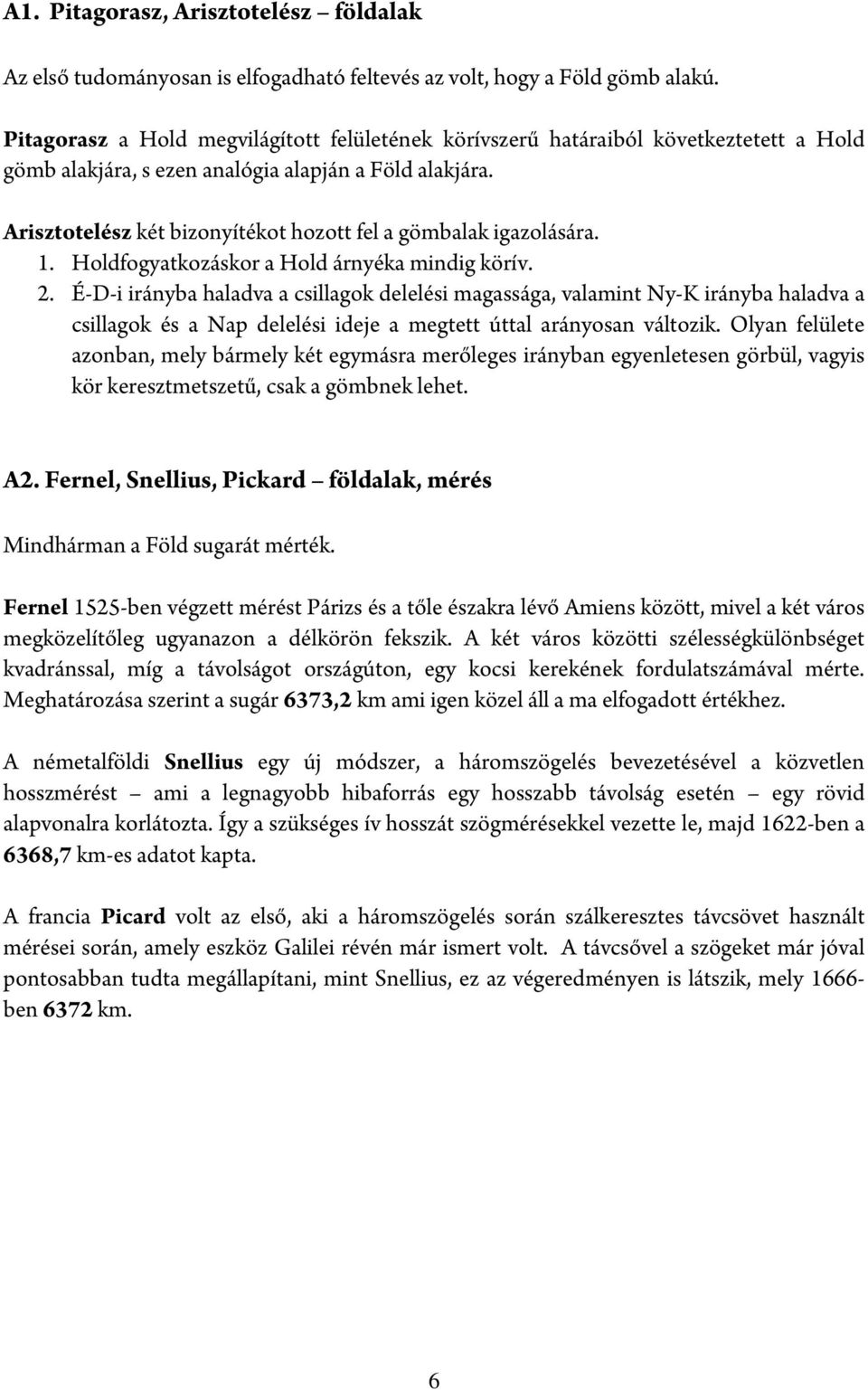 Arisztotelész két bizonyítékot hozott fel a gömbalak igazolására. 1. Holdfogyatkozáskor a Hold árnyéka mindig körív. 2.