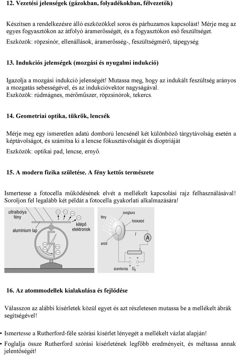 Indukciós jelenségek (mozgási és nyugalmi indukció) Igazolja a mozgási indukció jelenségét! Mutassa meg, hogy az indukált feszültség arányos a mozgatás sebességével, és az indukcióvektor nagyságával.