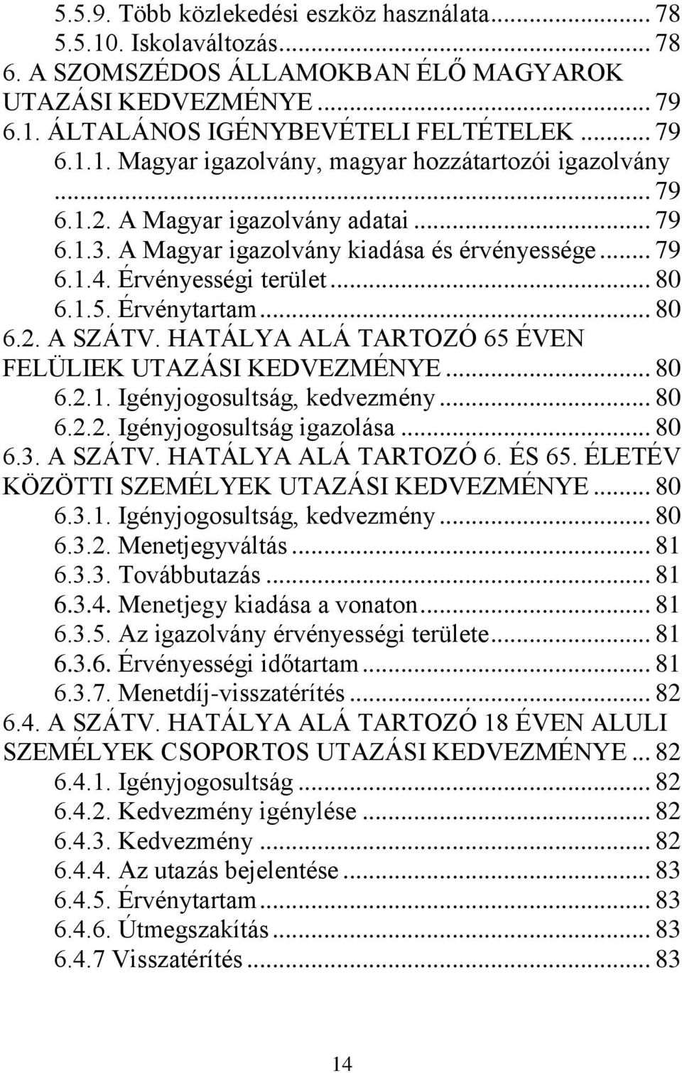 HATÁLYA ALÁ TARTOZÓ 65 ÉVEN FELÜLIEK UTAZÁSI KEDVEZMÉNYE... 80 6.2.1. Igényjogosultság, kedvezmény... 80 6.2.2. Igényjogosultság igazolása... 80 6.3. A SZÁTV. HATÁLYA ALÁ TARTOZÓ 6. ÉS 65.