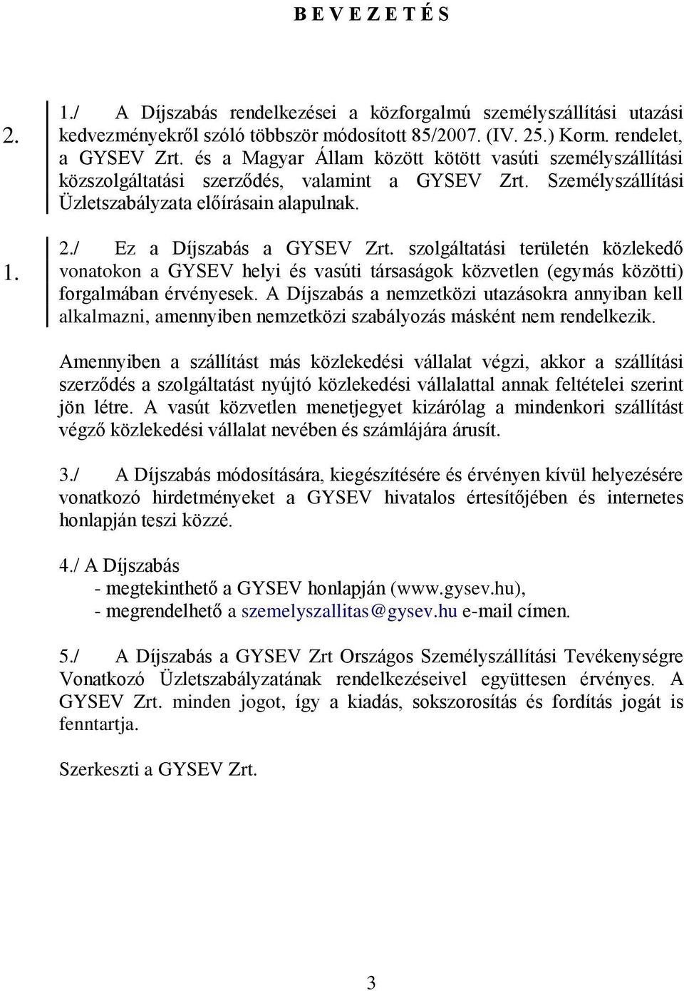 szolgáltatási területén közlekedő vonatokon a GYSEV helyi és vasúti társaságok közvetlen (egymás közötti) forgalmában érvényesek.