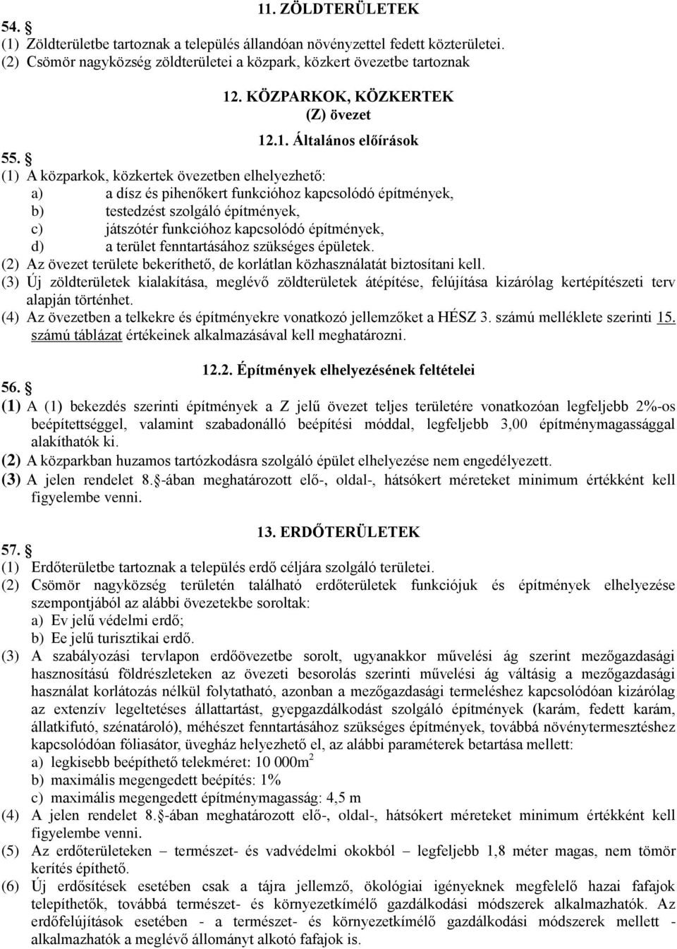 (1) A közparkok, közkertek övezetben elhelyezhető: a) a dísz és pihenőkert funkcióhoz kapcsolódó építmények, b) testedzést szolgáló építmények, c) játszótér funkcióhoz kapcsolódó építmények, d) a