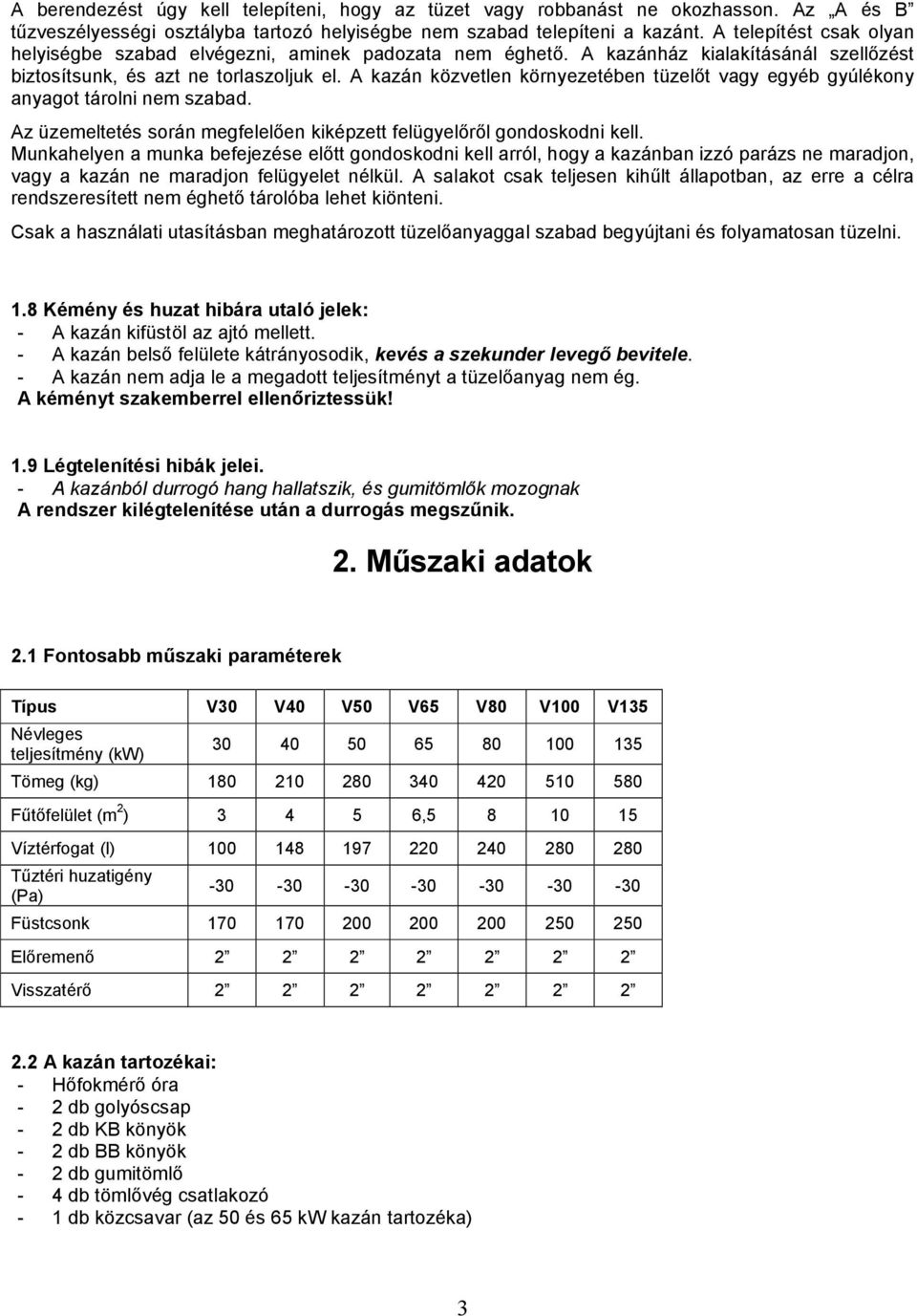 A kazán közvetlen környezetében tüzelőt vagy egyéb gyúlékony anyagot tárolni nem szabad. Az üzemeltetés során megfelelően kiképzett felügyelőről gondoskodni kell.