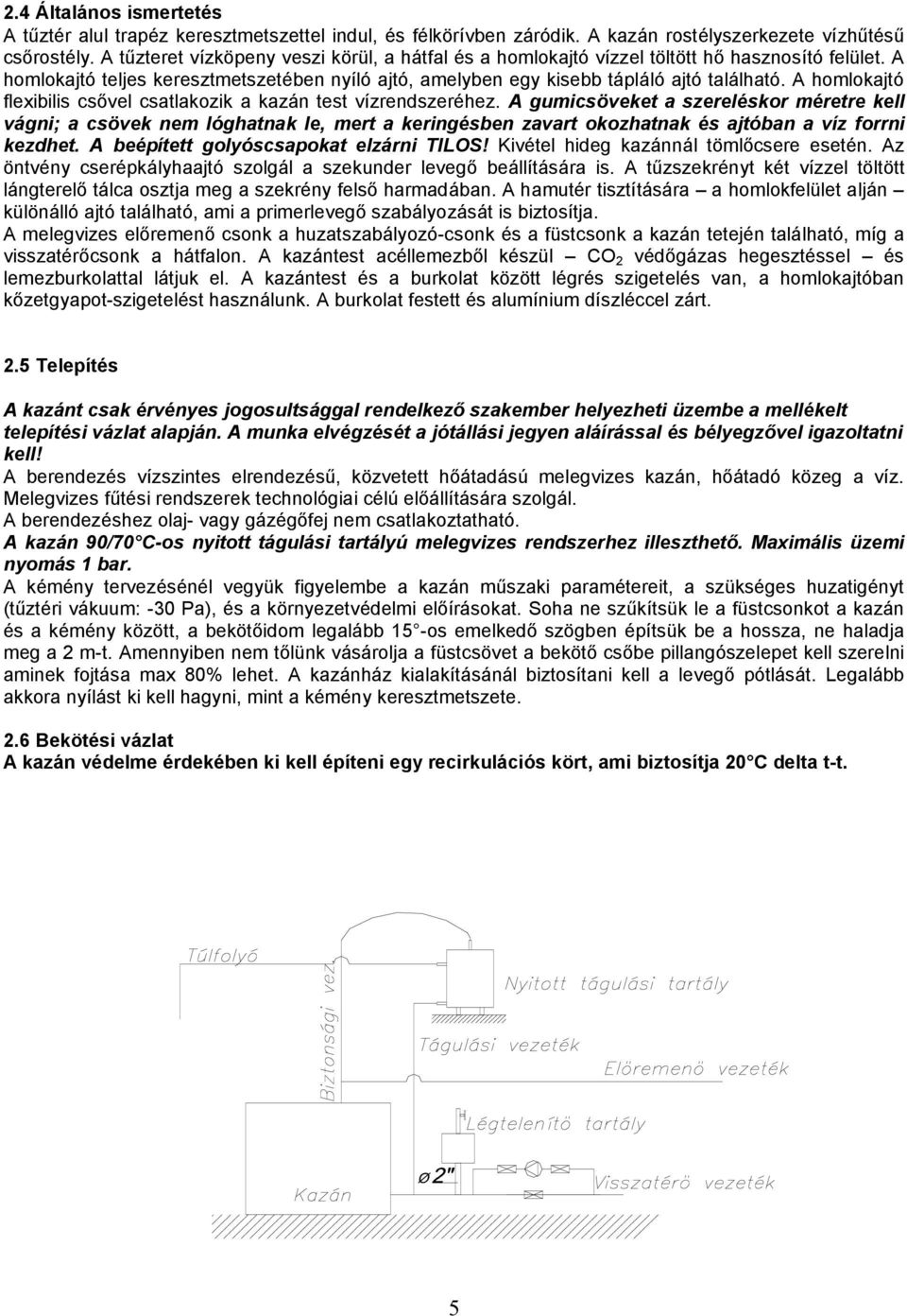 A homlokajtó flexibilis csővel csatlakozik a kazán test vízrendszeréhez.