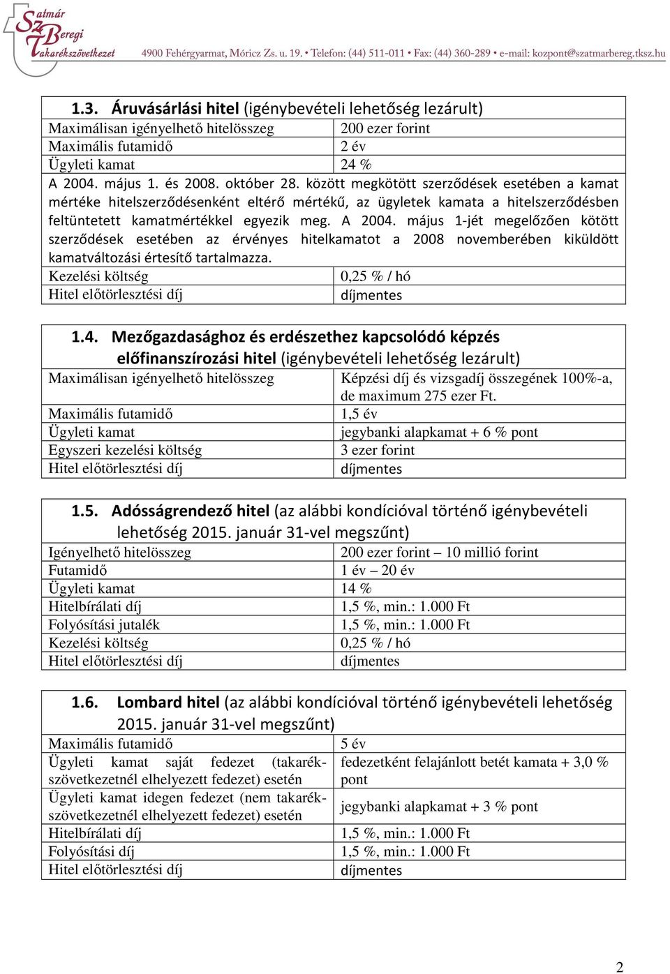 május 1-jét megelőzően kötött szerződések esetében az érvényes hitelkamatot a 2008 novemberében kiküldött kamatváltozási értesítő tartalmazza. 0,25 % / hó 1.4.