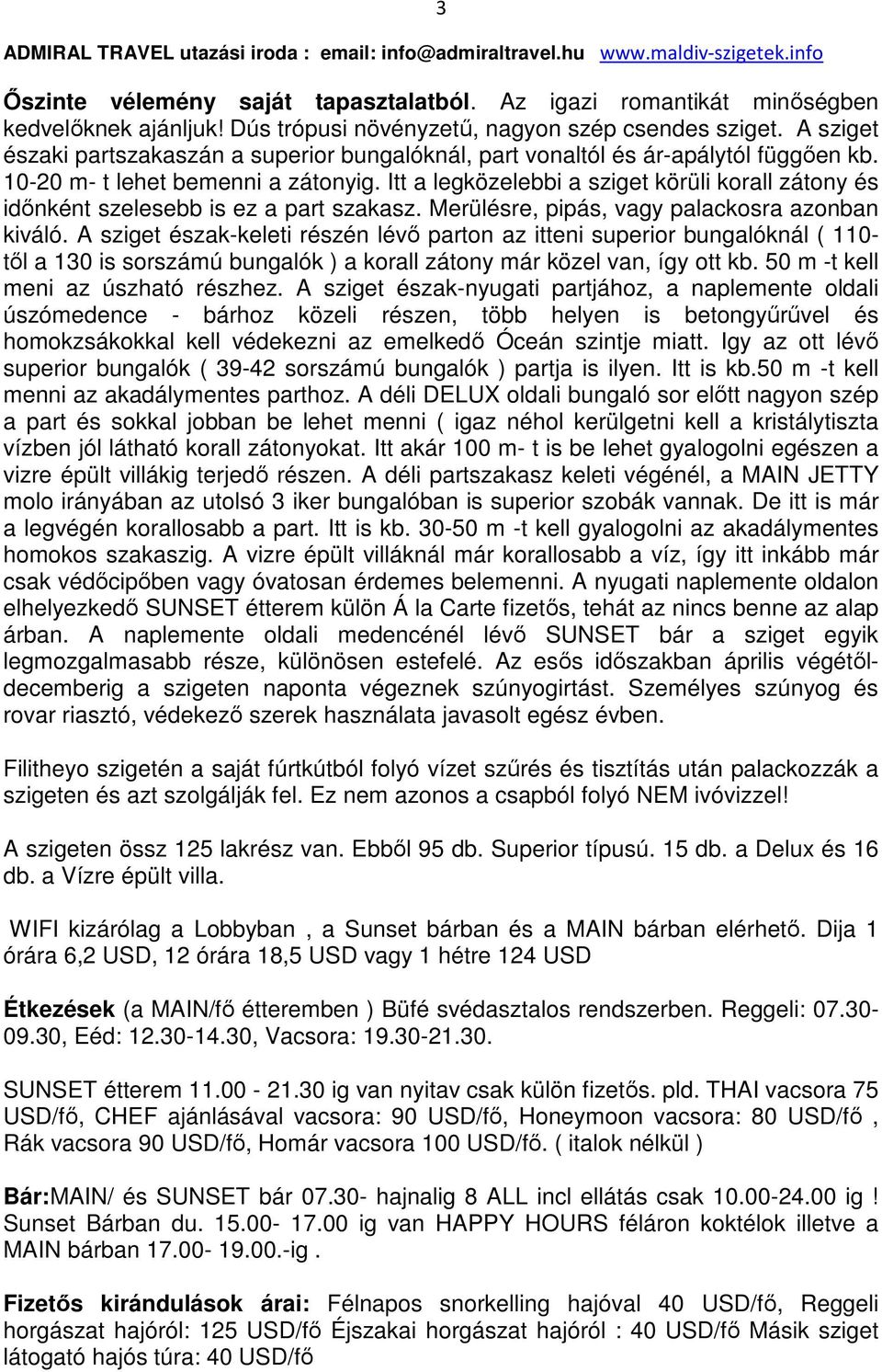 Itt a legközelebbi a sziget körüli korall zátony és időnként szelesebb is ez a part szakasz. Merülésre, pipás, vagy palackosra azonban kiváló.