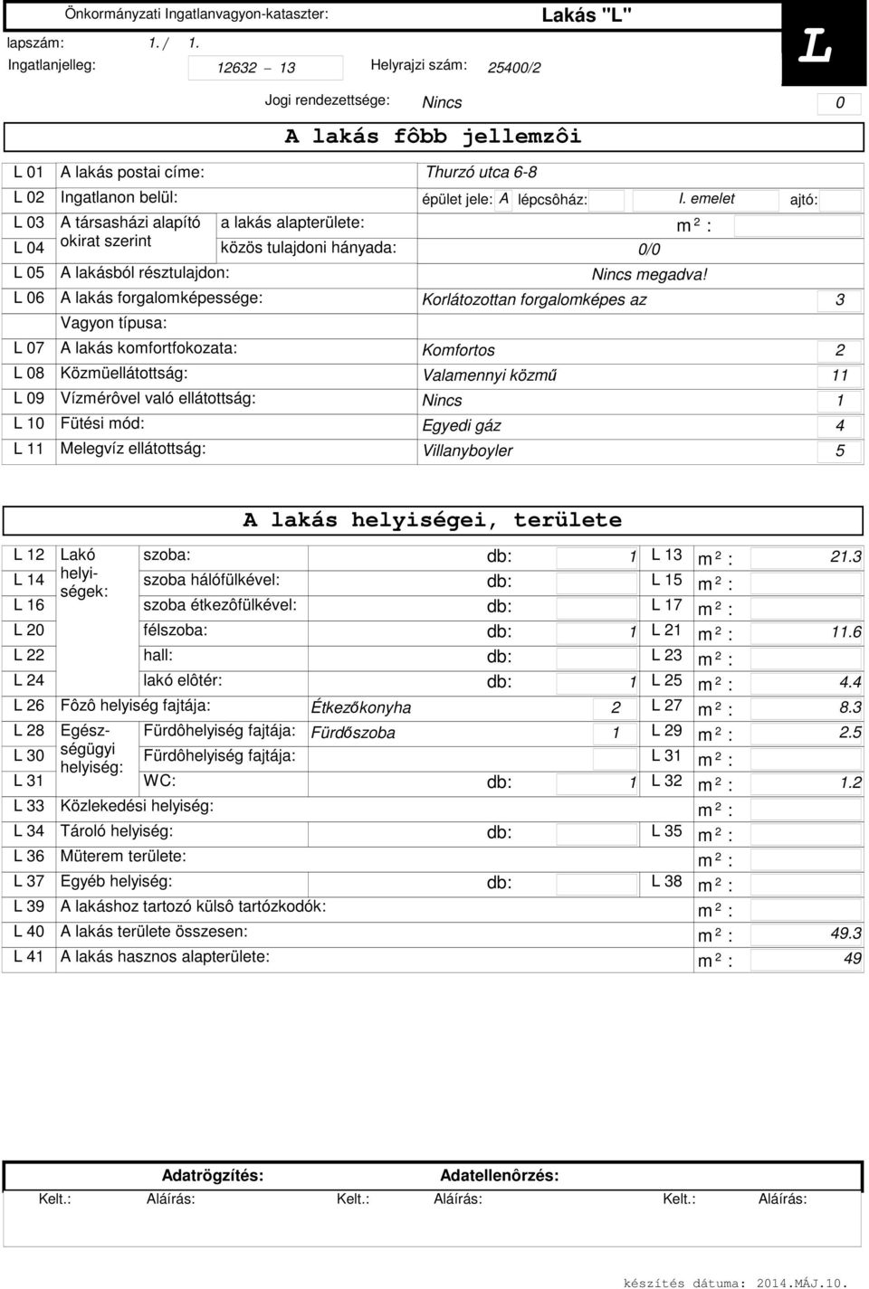 szerint A lakásból résztulajdon: L 06 A lakás forgalomképessége: Vagyon típusa: a lakás alapterülete: közös tulajdoni hányada: Thurzó utca 6-8 épület jele: A lépcsôház: Korlátozottan forgalomképes az