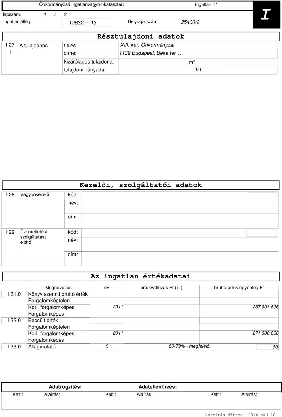 / I 8 Vagyonkezelő kód: név: cím: Kezelői, szolgáltatói adatok I 9 Üzemeltetési szolgáltatást ellátó kód: név: cím: Az ingatlan értékadatai Megnevezés I.