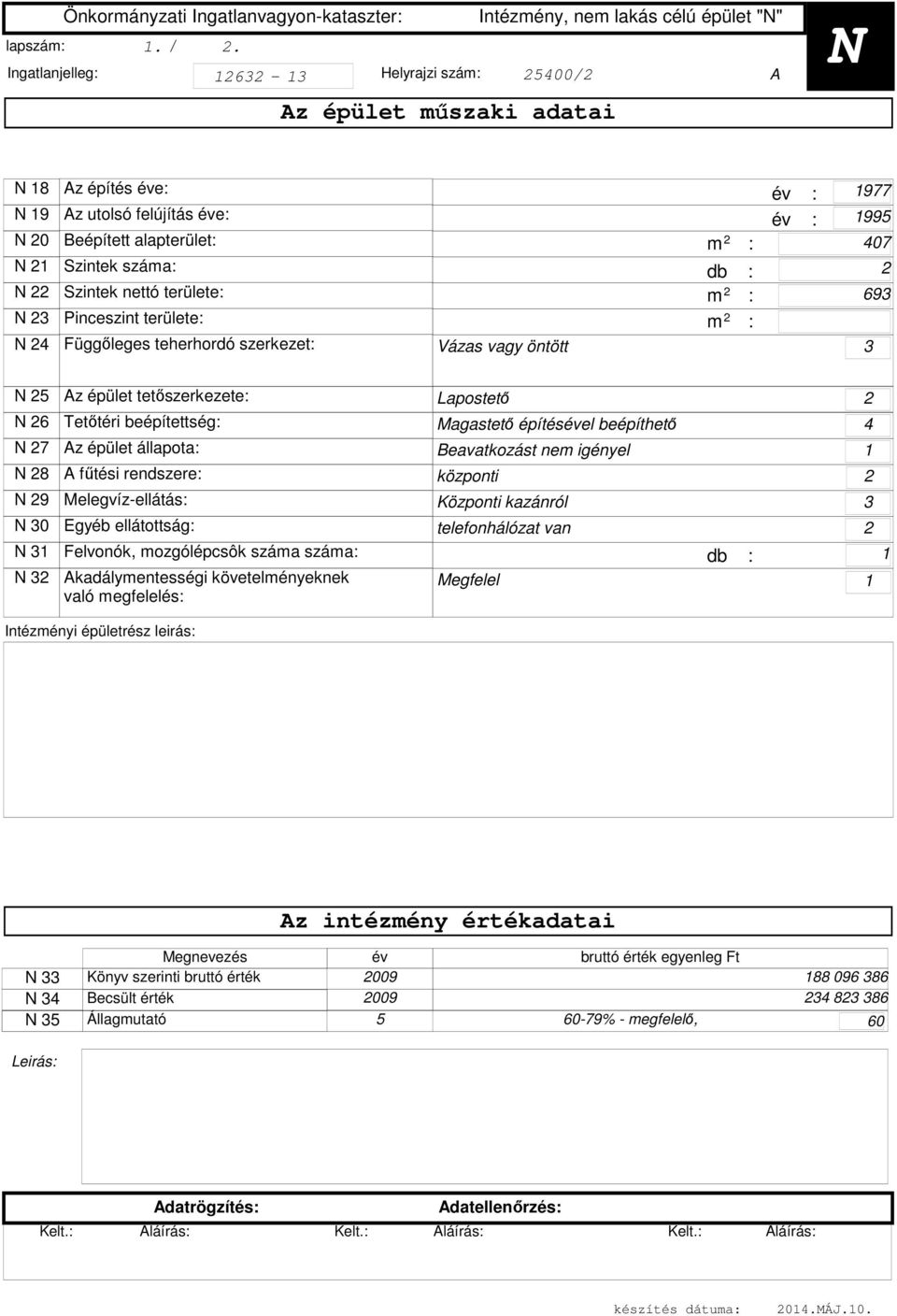 Függőleges teherhordó szerkezet: Vázas vagy öntött db : év : év : 977 995 407 69 N 5 Az épület tetőszerkezete: N 6 Tetőtéri beépítettség: N 7 Az épület állapota: N 8 A fűtési rendszere: N 9