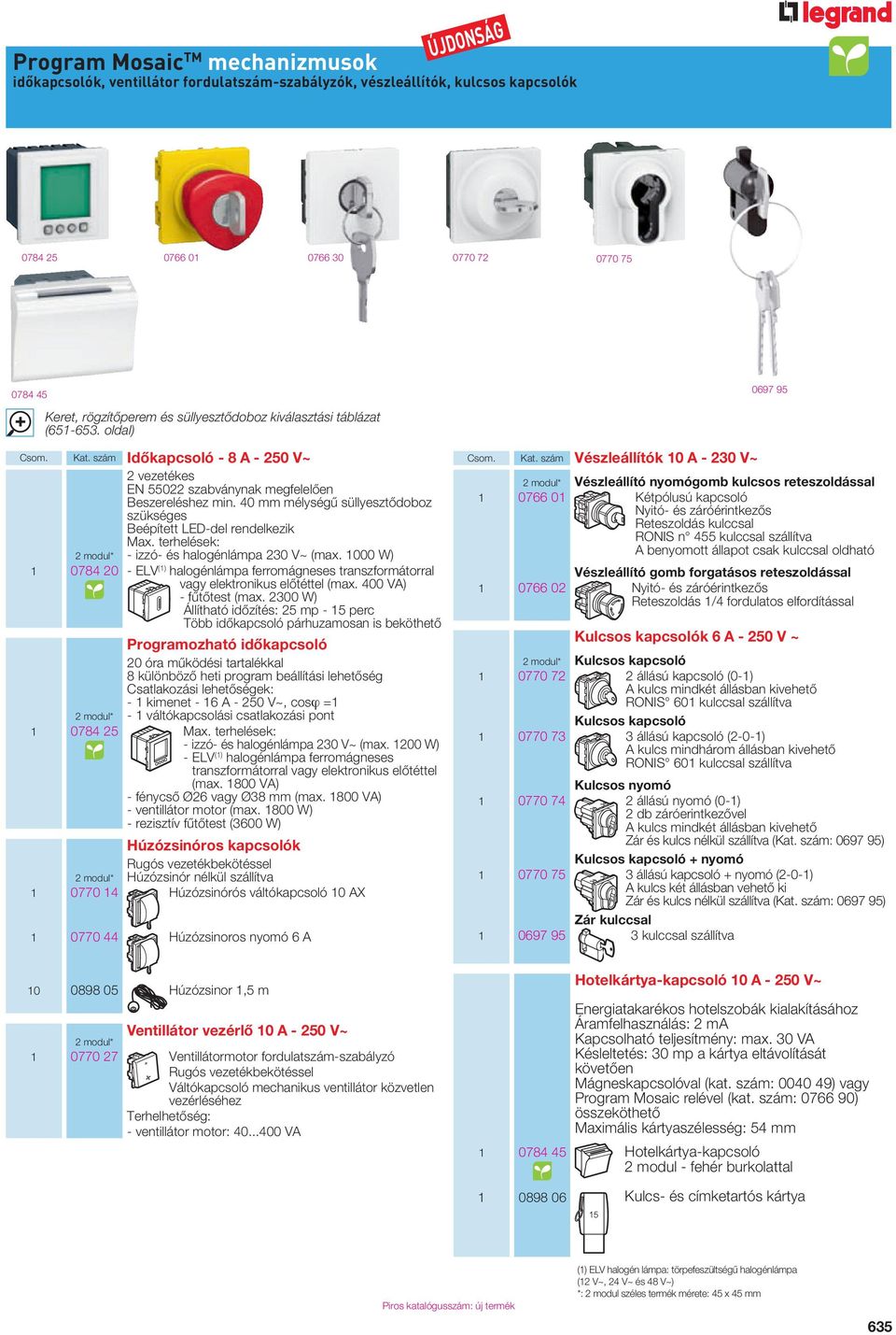 40 mm mélységû süllyesztôdoboz szükséges Beépített LED-del rendelkezik Max. terhelések: 2 modul* - izzó- és halogénlámpa 230 V~ (max.