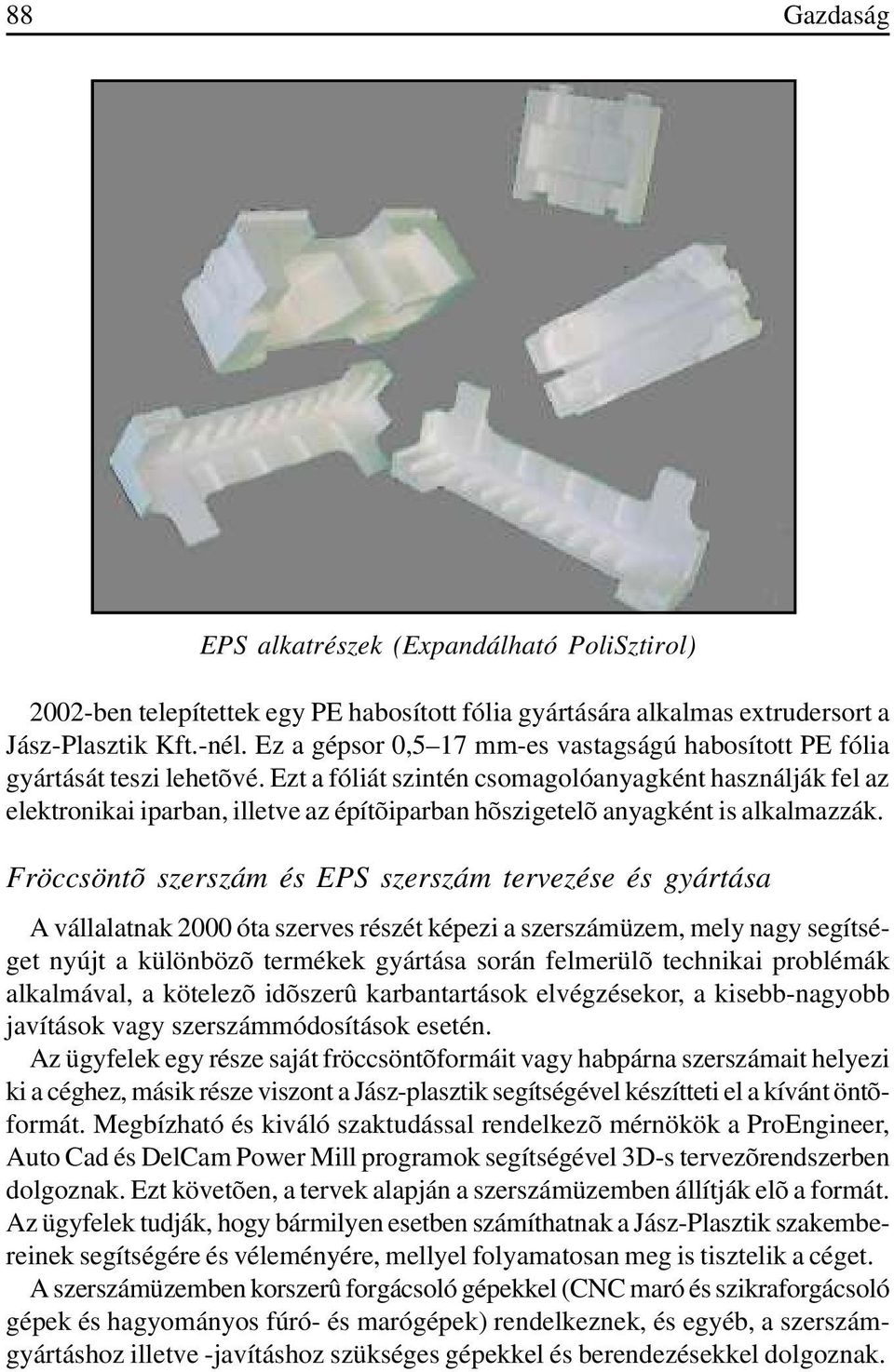 Ezt a fóliát szintén csomagolóanyagként használják fel az elektronikai iparban, illetve az építõiparban hõszigetelõ anyagként is alkalmazzák.