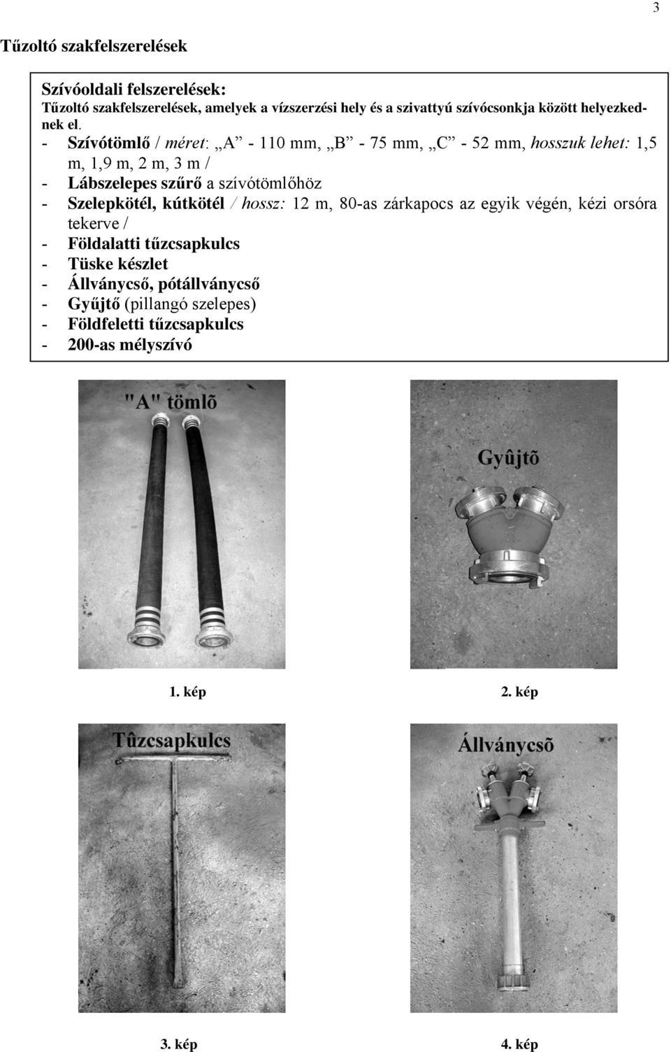- Szívótömlő / méret: A - 110 mm, B - 75 mm, C - 52 mm, hosszuk lehet: 1,5 m, 1,9 m, 2 m, 3 m / - Lábszelepes szűrő a szívótömlőhöz -