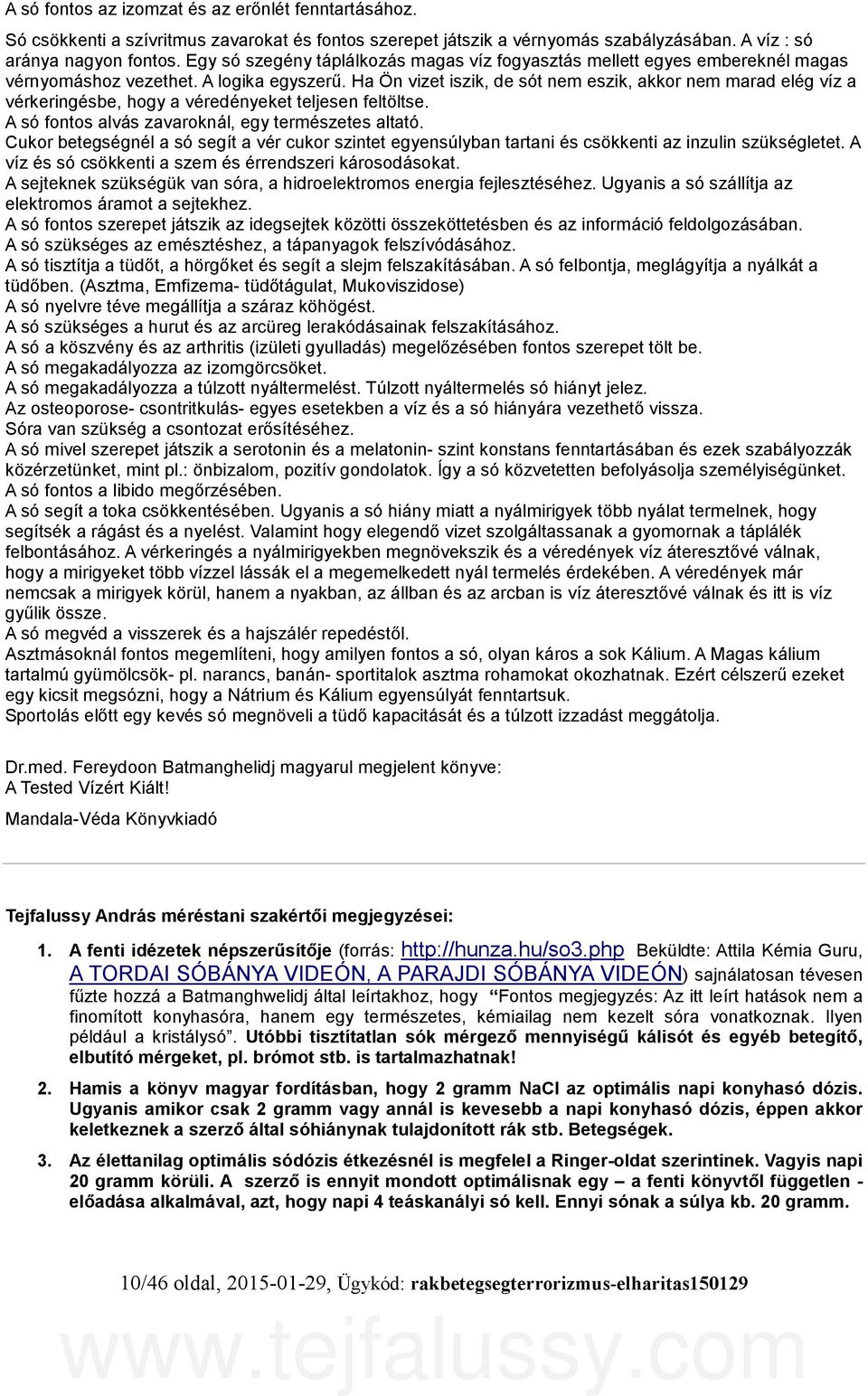 Ha Ön vizet iszik, de sót nem eszik, akkor nem marad elég víz a vérkeringésbe, hogy a véredényeket teljesen feltöltse. A só fontos alvás zavaroknál, egy természetes altató.