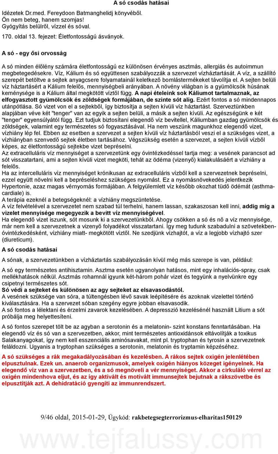 Víz, Kálium és só együttesen szabályozzák a szervezet vízháztartását. A víz, a szállító szerepét betöltve a sejtek anyagcsere folyamatainál keletkező bomlástermékeket távolítja el.