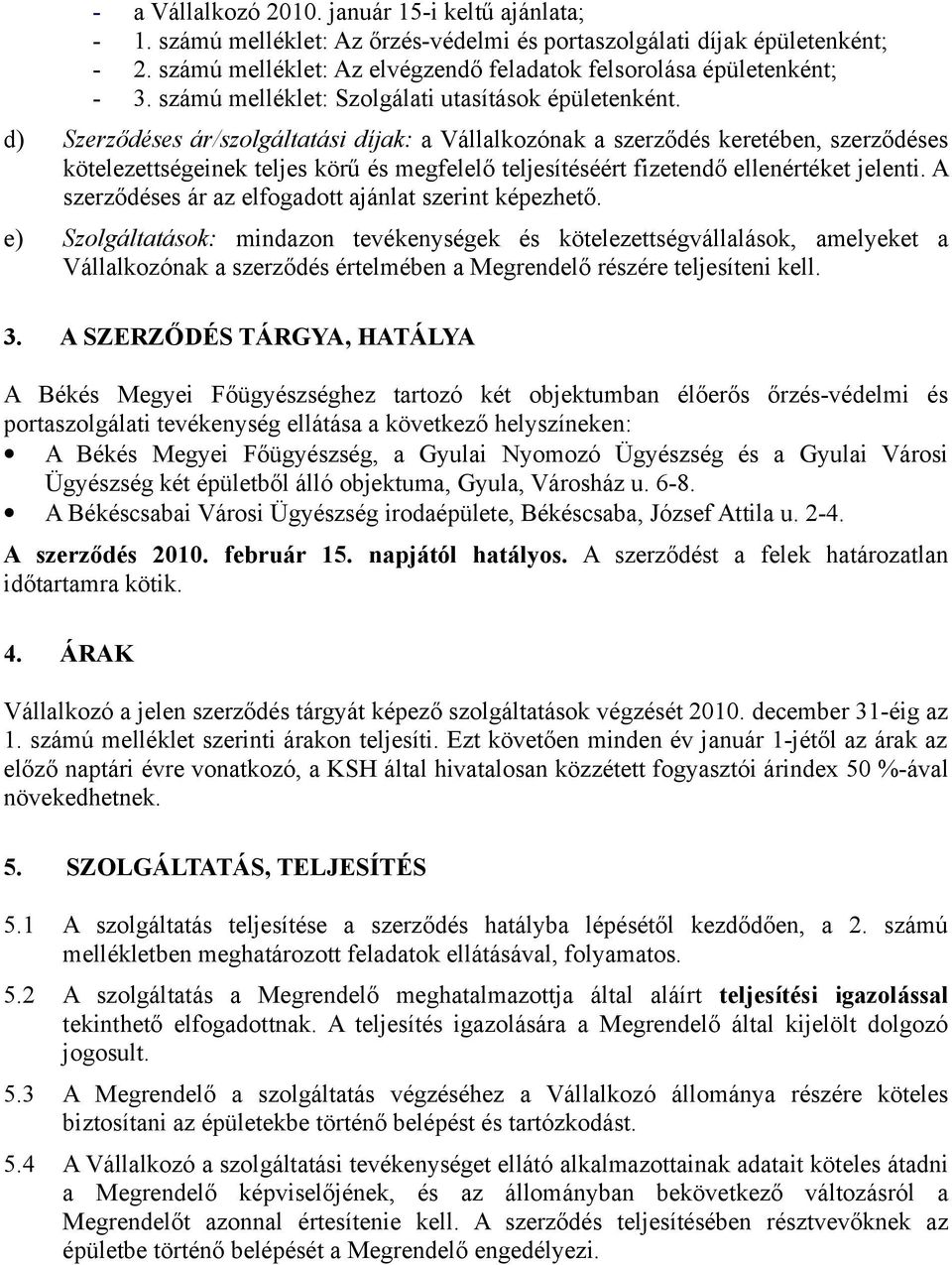 d) Szerződéses ár/szolgáltatási díjak: a Vállalkozónak a szerződés keretében, szerződéses kötelezettségeinek teljes körű és megfelelő teljesítéséért fizetendő ellenértéket jelenti.