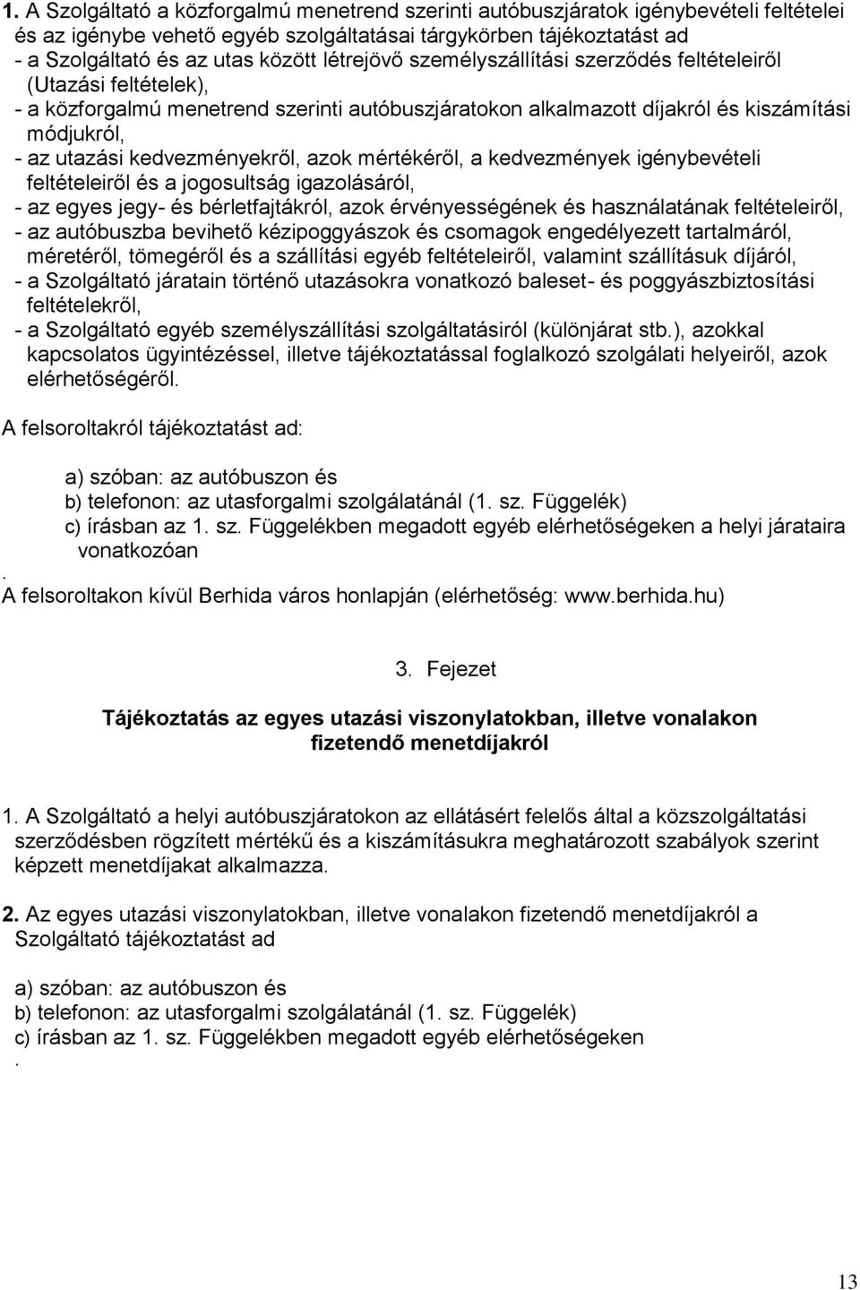 kedvezményekről, azok mértékéről, a kedvezmények igénybevételi feltételeiről és a jogosultság igazolásáról, - az egyes jegy- és bérletfajtákról, azok érvényességének és használatának feltételeiről, -