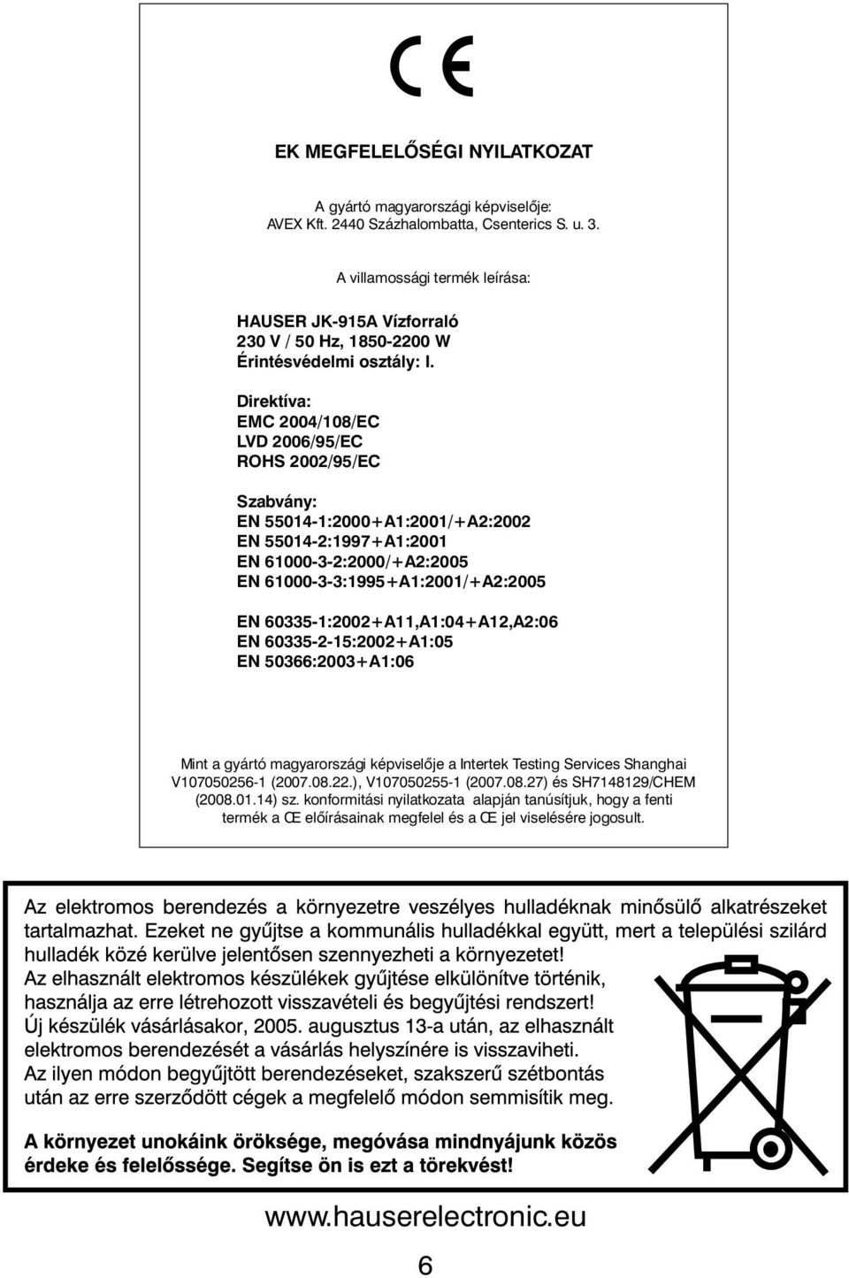 Direktíva: EMC 2004/108/EC LVD 2006/95/EC ROHS 2002/95/EC Szabvány: EN 55014-1:2000+A1:2001/+A2:2002 EN 55014-2:1997+A1:2001 EN 61000-3-2:2000/+A2:2005 EN 61000-3-3:1995+A1:2001/+A2:2005 EN