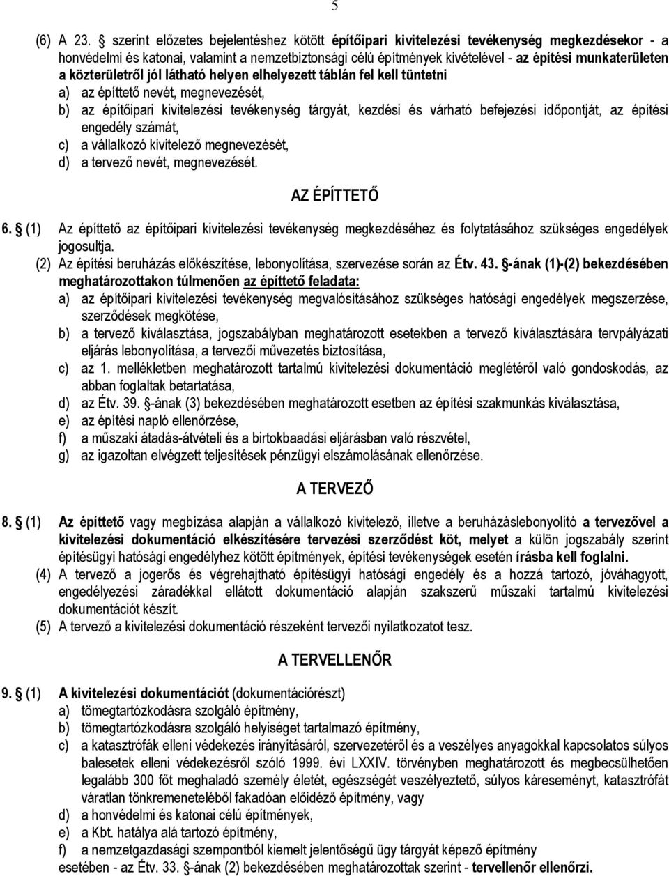 a közterületről jól látható helyen elhelyezett táblán fel kell tüntetni a) az építtető nevét, megnevezését, b) az építőipari kivitelezési tevékenység tárgyát, kezdési és várható befejezési