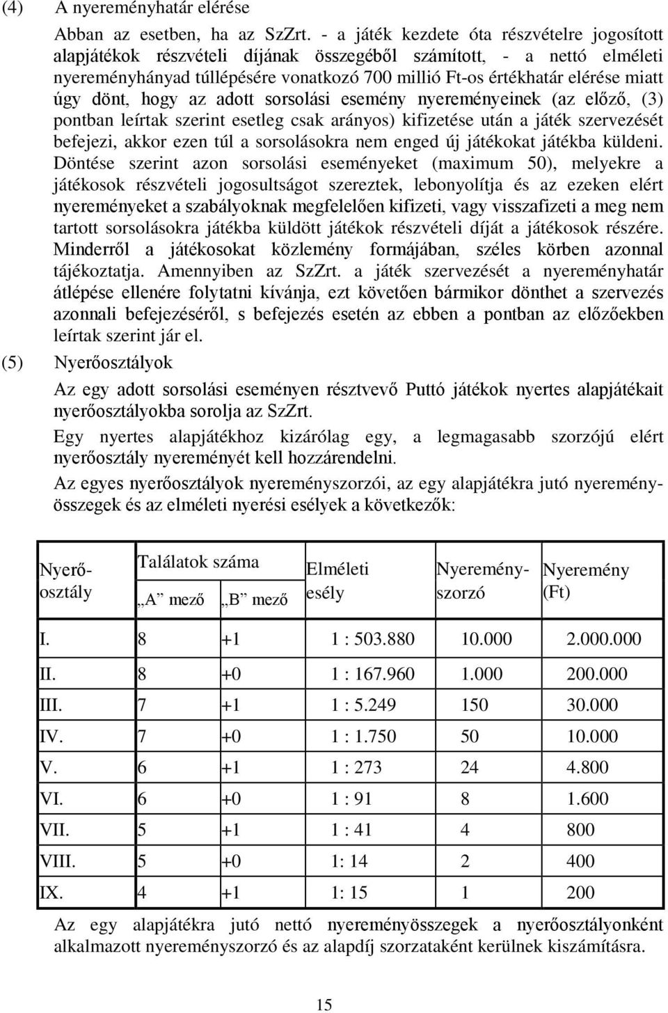 úgy dönt, hogy az adott sorsolási esemény nyereményeinek (az előző, (3) pontban leírtak szerint esetleg csak arányos) kifizetése után a játék szervezését befejezi, akkor ezen túl a sorsolásokra nem