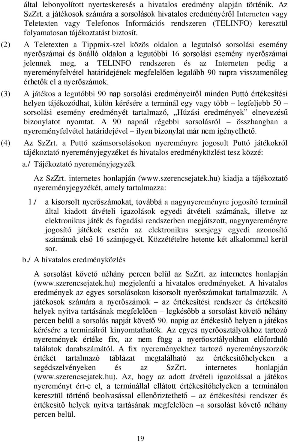 (2) A Teletexten a Tippmix-szel közös oldalon a legutolsó sorsolási esemény nyerőszámai és önálló oldalon a legutóbbi 16 sorsolási esemény nyerőszámai jelennek meg, a TELINFO rendszeren és az