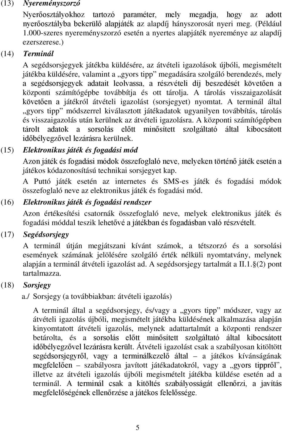 ) (14) Terminál A segédsorsjegyek játékba küldésére, az átvételi igazolások újbóli, megismételt játékba küldésére, valamint a gyors tipp megadására szolgáló berendezés, mely a segédsorsjegyek adatait