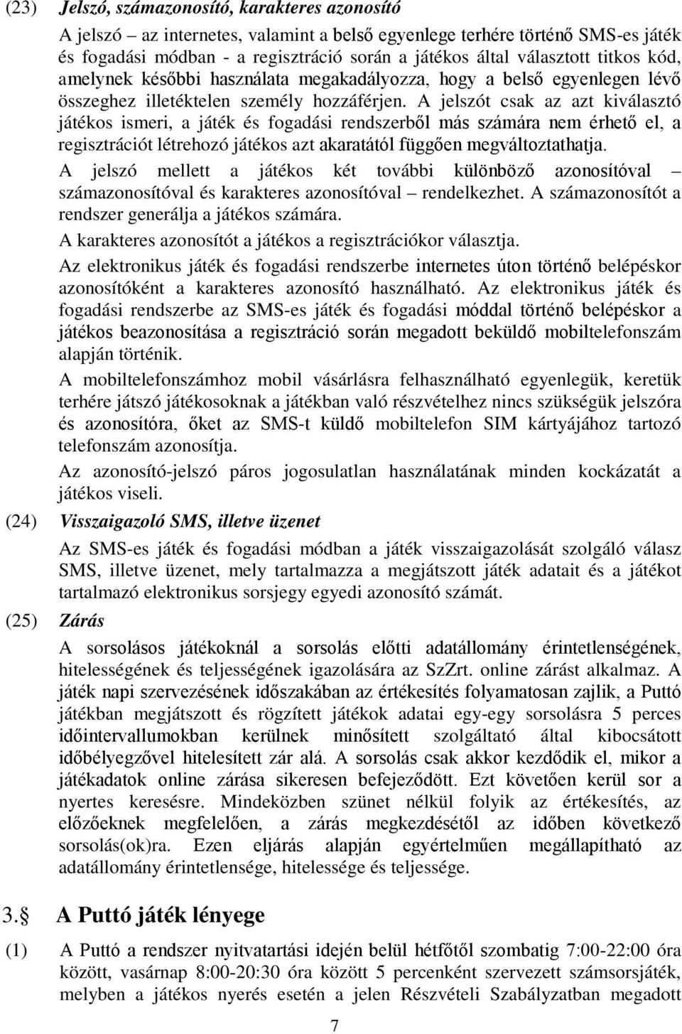 A jelszót csak az azt kiválasztó játékos ismeri, a játék és fogadási rendszerből más számára nem érhető el, a regisztrációt létrehozó játékos azt akaratától függően megváltoztathatja.