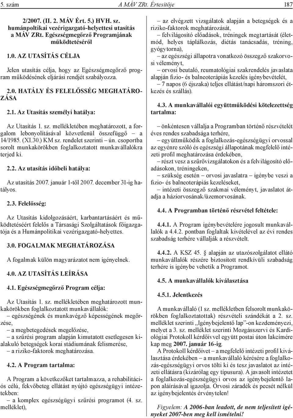 ) KM sz. rendelet szerinti ún. csoportba sorolt munkakörökben foglalkoztatott munkavállalókra terjed ki. 2.2. Az utasítás időbeli hatálya: Az utasítás 2007. január 1-től 2007. december 31-ig hatályos.