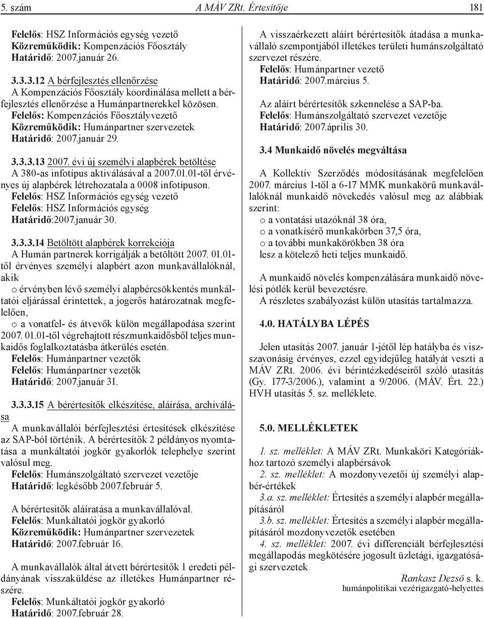 Felelős: Kompenzációs Főosztályvezető Közreműködik: Humánpartner szervezetek Határidő: 2007.január 29. 3.3.3.13 2007. évi új személyi alapbérek betöltése A 380-as infotípus aktiválásával a 2007.01.