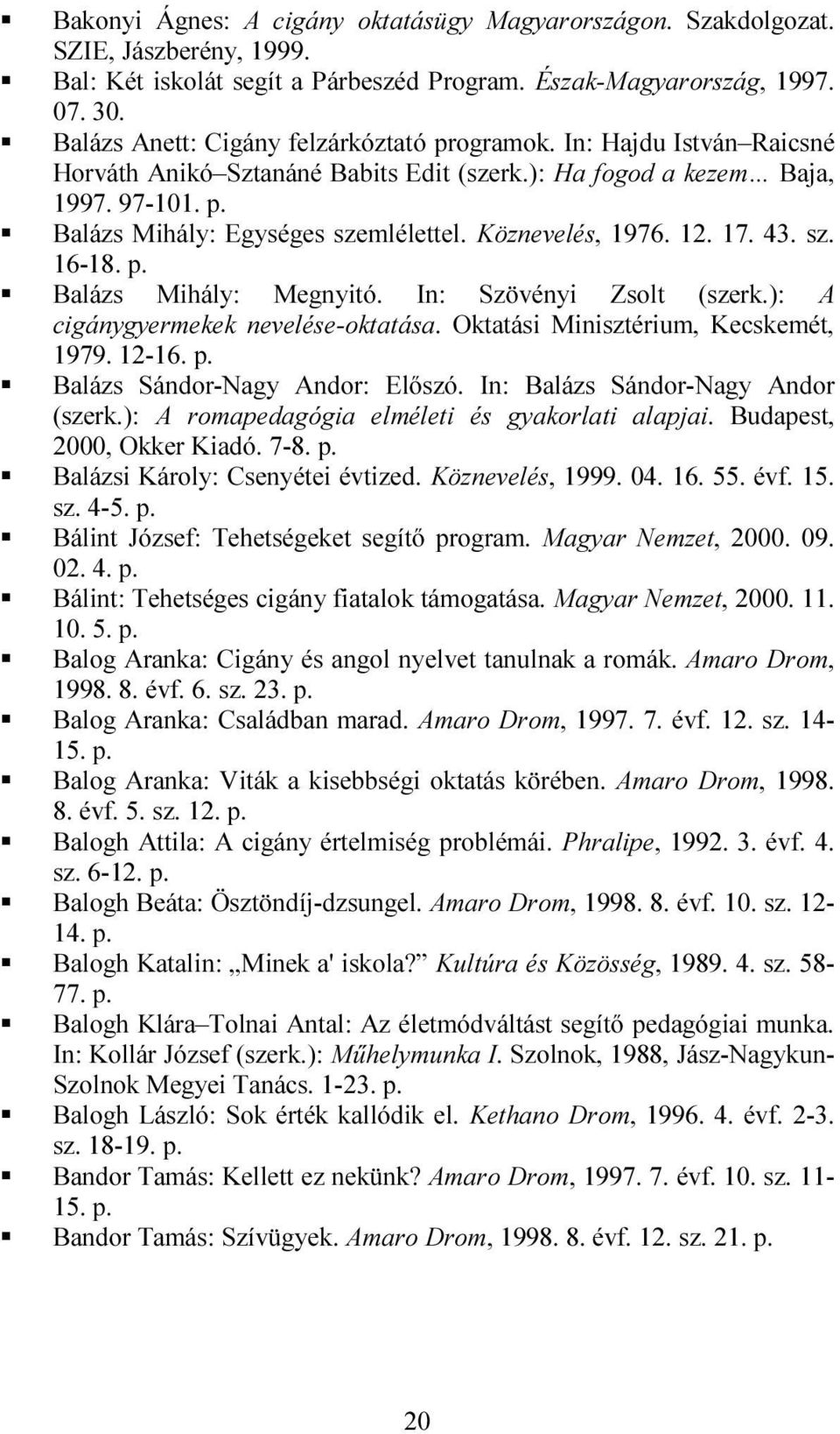 Köznevelés, 1976. 12. 17. 43. sz. 16-18. Balázs Mihály: Megnyitó. In: Szövényi Zsolt (szerk.): A cigánygyermekek nevelése-oktatása. Oktatási Minisztérium, Kecskemét, 1979. 12-16.