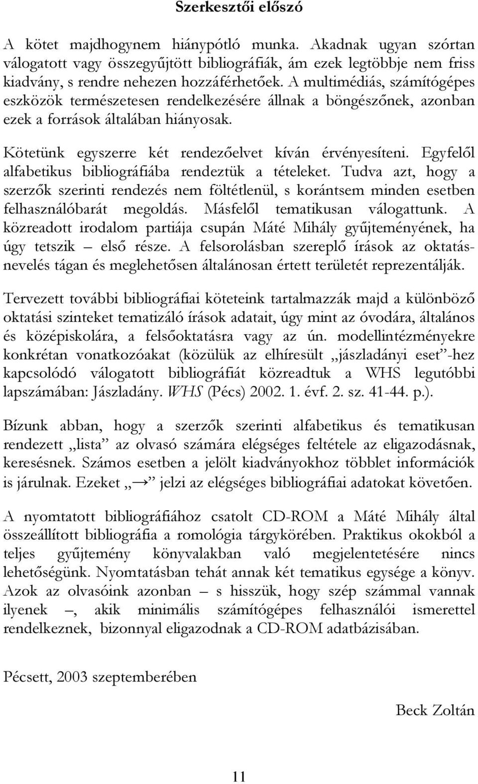 Egyfelől alfabetikus bibliográfiába rendeztük a tételeket. Tudva azt, hogy a szerzők szerinti rendezés nem föltétlenül, s korántsem minden esetben felhasználóbarát megoldás.