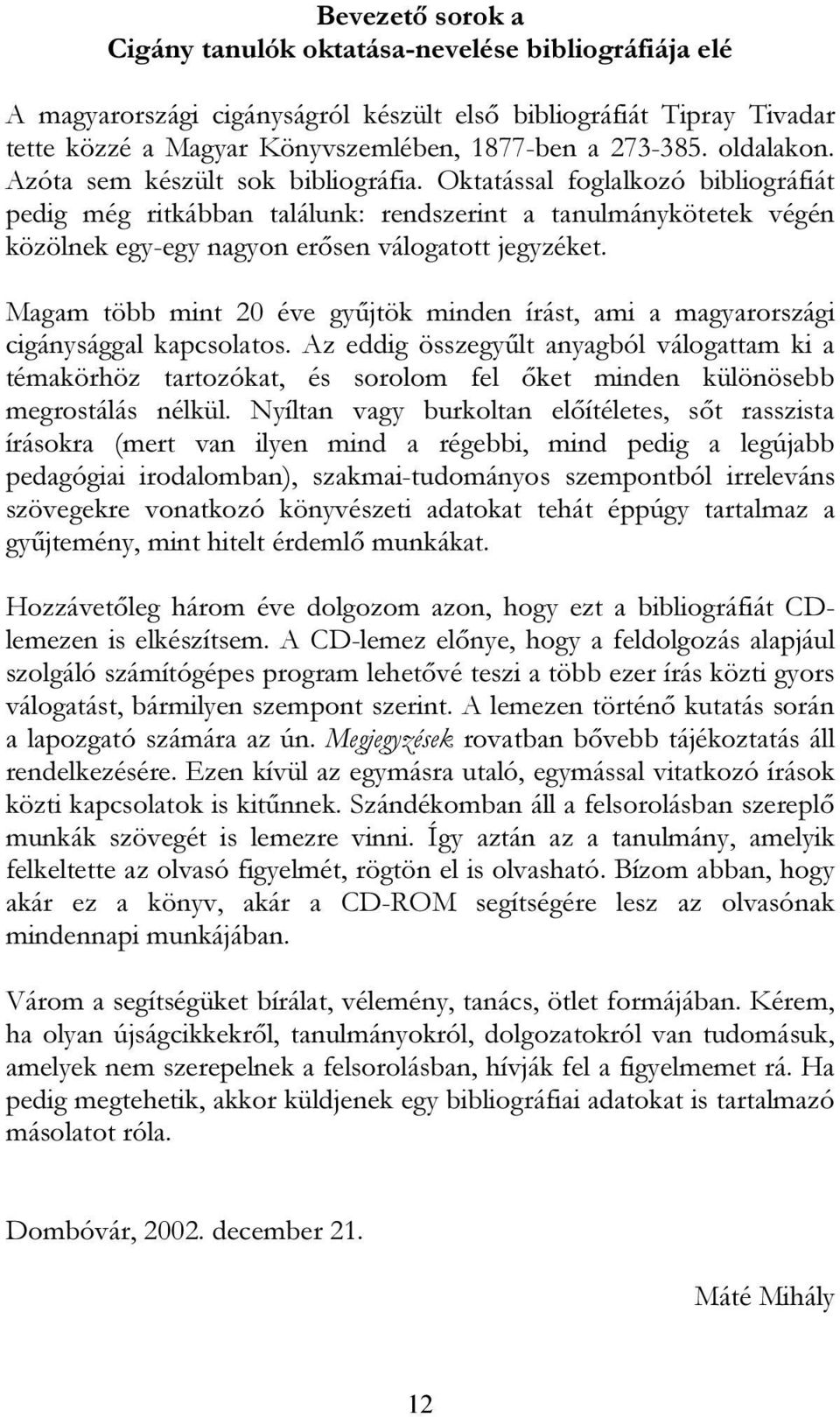Oktatással foglalkozó bibliográfiát pedig még ritkábban találunk: rendszerint a tanulmánykötetek végén közölnek egy-egy nagyon erősen válogatott jegyzéket.