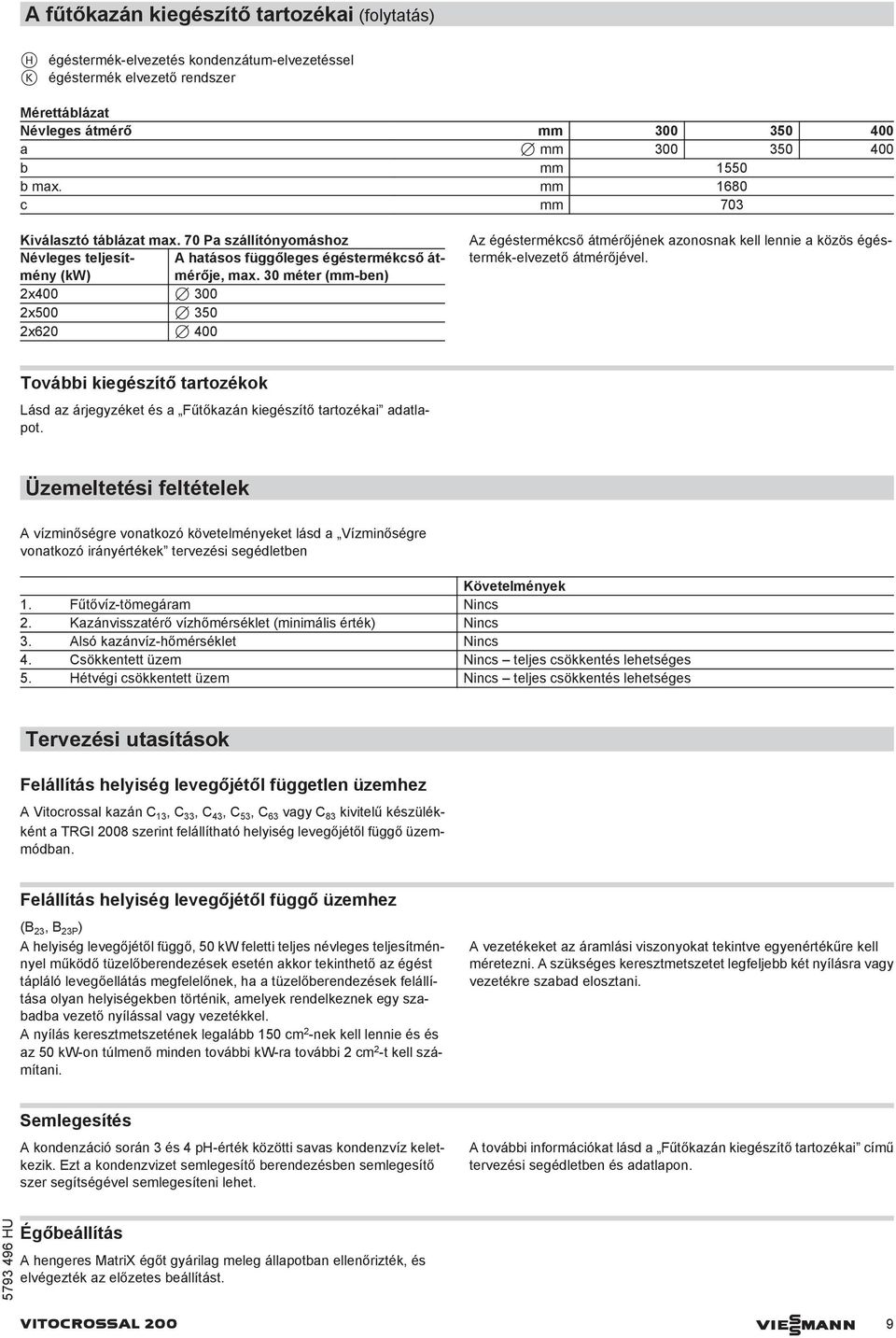 30 méter (mm-ben) 2x400 7 300 2x500 7 350 2x620 7 400 Az égéstermékcső átmérőjének azonosnak kell lennie a közös égéstermék-elvezető átmérőjével.