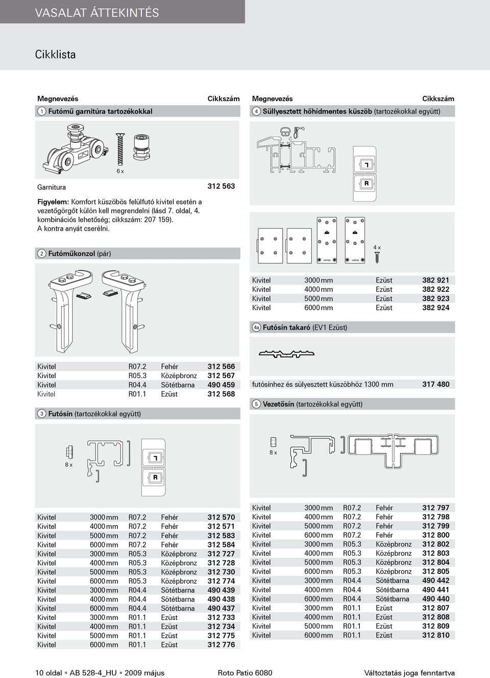 2 Futóműkonzol (pár) UNEN UNEN UNEN UNEN 4 x Kivitel 3000 mm Ezüst 382 921 Kivitel 4000 mm Ezüst 382 922 Kivitel 5000 mm Ezüst 382 923 Kivitel 6000 mm Ezüst 382 924 4a Futósín takaró (EV1 Ezüst)