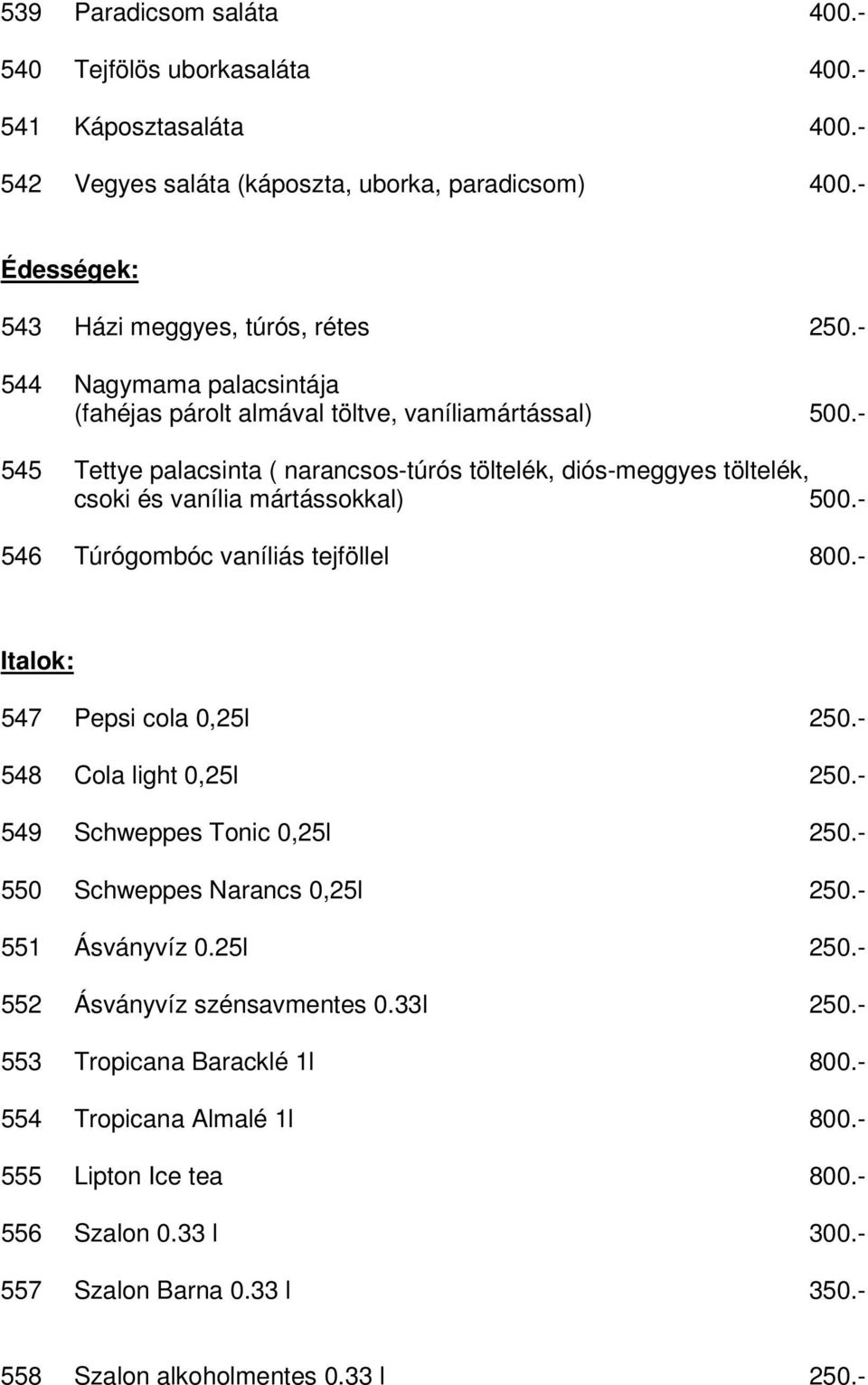 - 546 Túrógombóc vaníliás tejföllel 800.- Italok: 547 Pepsi cola 0,25l 250.- 548 Cola light 0,25l 250.- 549 Schweppes Tonic 0,25l 250.- 550 Schweppes Narancs 0,25l 250.- 551 Ásványvíz 0.25l 250.- 552 Ásványvíz szénsavmentes 0.